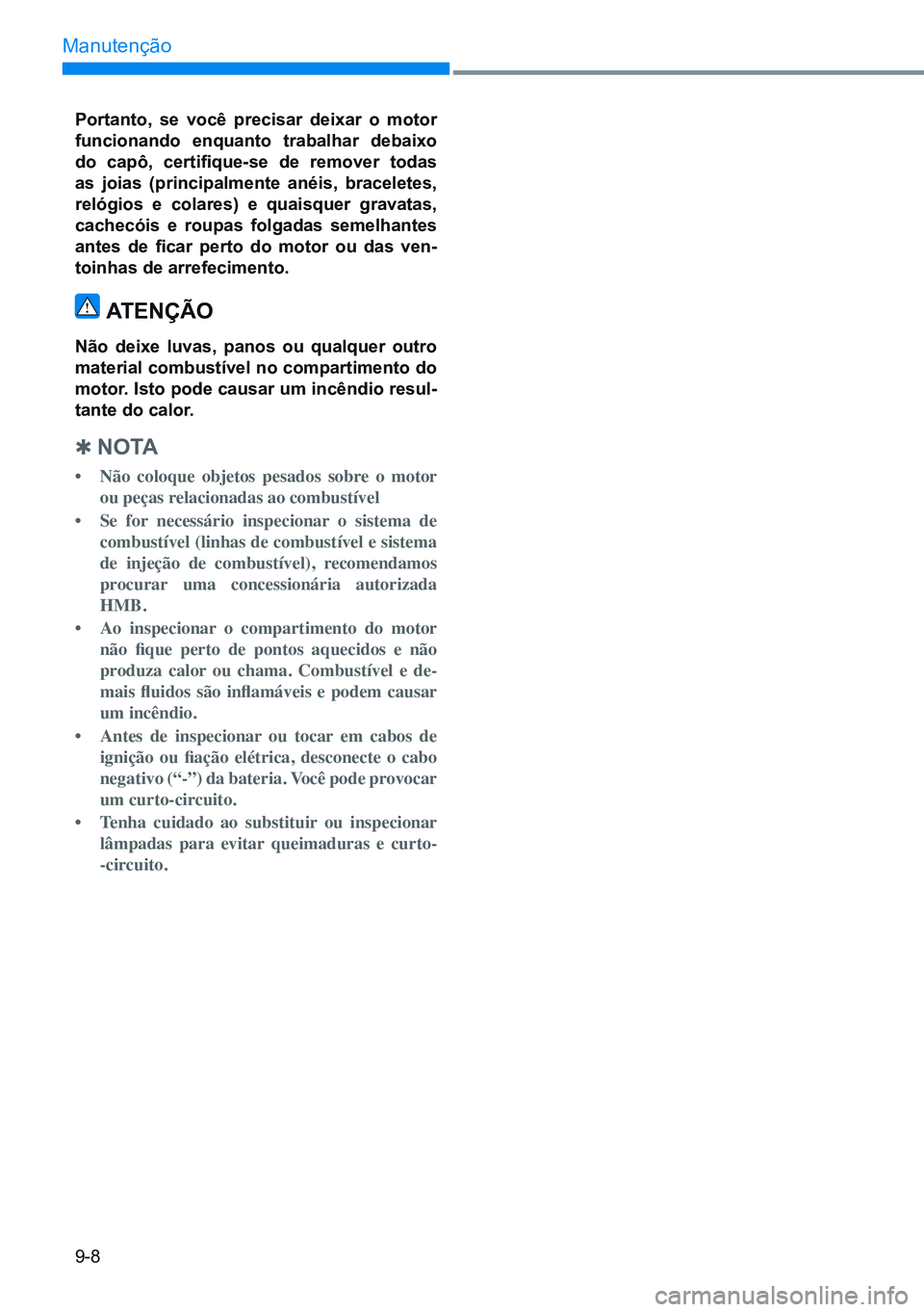 HYUNDAI CRETA 2021 Manual de utilização (in Portuguese) 9-8
Manutenção
portanto, se você precisar deixar o motor
funcionando enquanto trabalhar debaixo
do capô, certifique-se de remover todas
as joias (principalmente anéis, braceletes,
relógio HYUNDAI CRETA 2021 Manual de utilização (in Portuguese) 9-8
Manutenção
portanto, se você precisar deixar o motor
funcionando enquanto trabalhar debaixo
do capô, certifique-se de remover todas
as joias (principalmente anéis, braceletes,
relógio