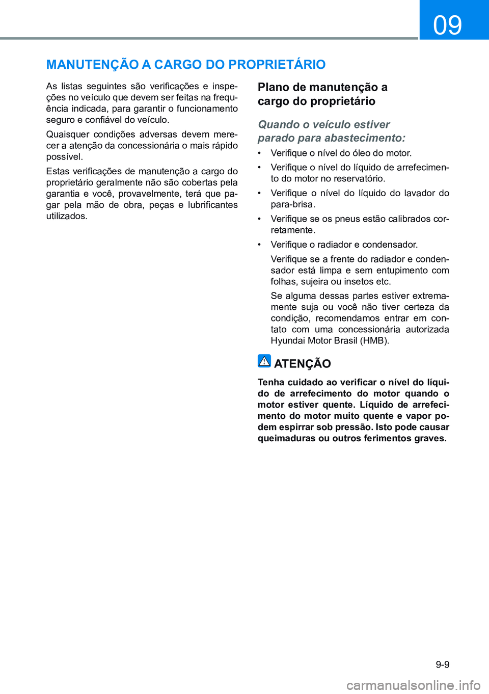 HYUNDAI CRETA 2021 Manual de utilização (in Portuguese) 9-9
09
manUtenÇÃo a Cargo do proprietário
As listas seguintes são verificações e inspe-
ções no veículo que devem ser feitas na frequ-
ência indicada, para garantir o funcionament HYUNDAI CRETA 2021 Manual de utilização (in Portuguese) 9-9
09
manUtenÇÃo a Cargo do proprietário
As listas seguintes são verificações e inspe-
ções no veículo que devem ser feitas na frequ-
ência indicada, para garantir o funcionament