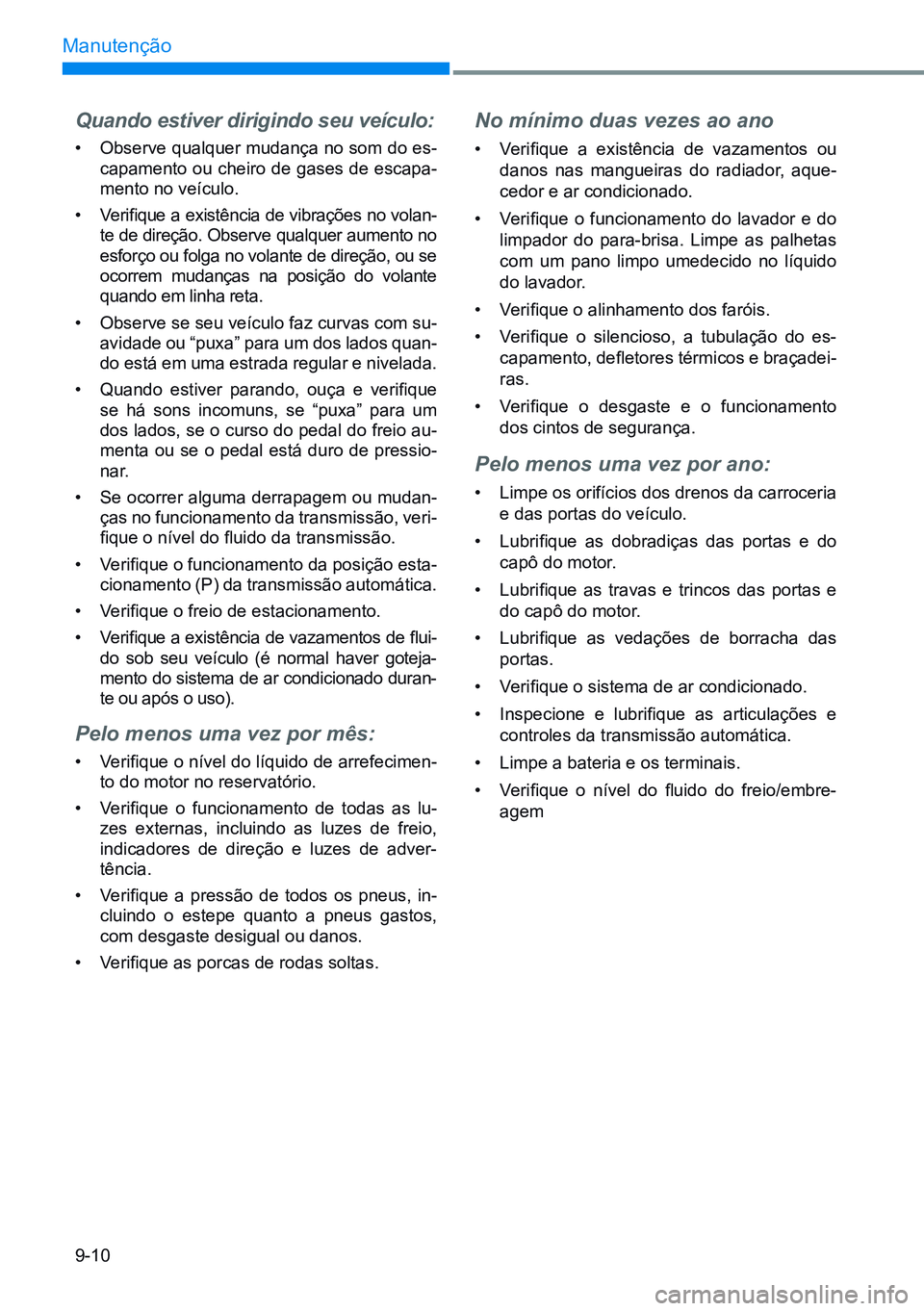 HYUNDAI CRETA 2021 Manual de utilização (in Portuguese) 9-10
Manutenção
Quando estiver dirigindo seu veículo:
• Observe qualquer mudança no som do es-
capamento ou cheiro de gases de escapa-
mento no veículo.
• Verifique a existência de vibraç HYUNDAI CRETA 2021 Manual de utilização (in Portuguese) 9-10
Manutenção
Quando estiver dirigindo seu veículo:
• Observe qualquer mudança no som do es-
capamento ou cheiro de gases de escapa-
mento no veículo.
• Verifique a existência de vibraç