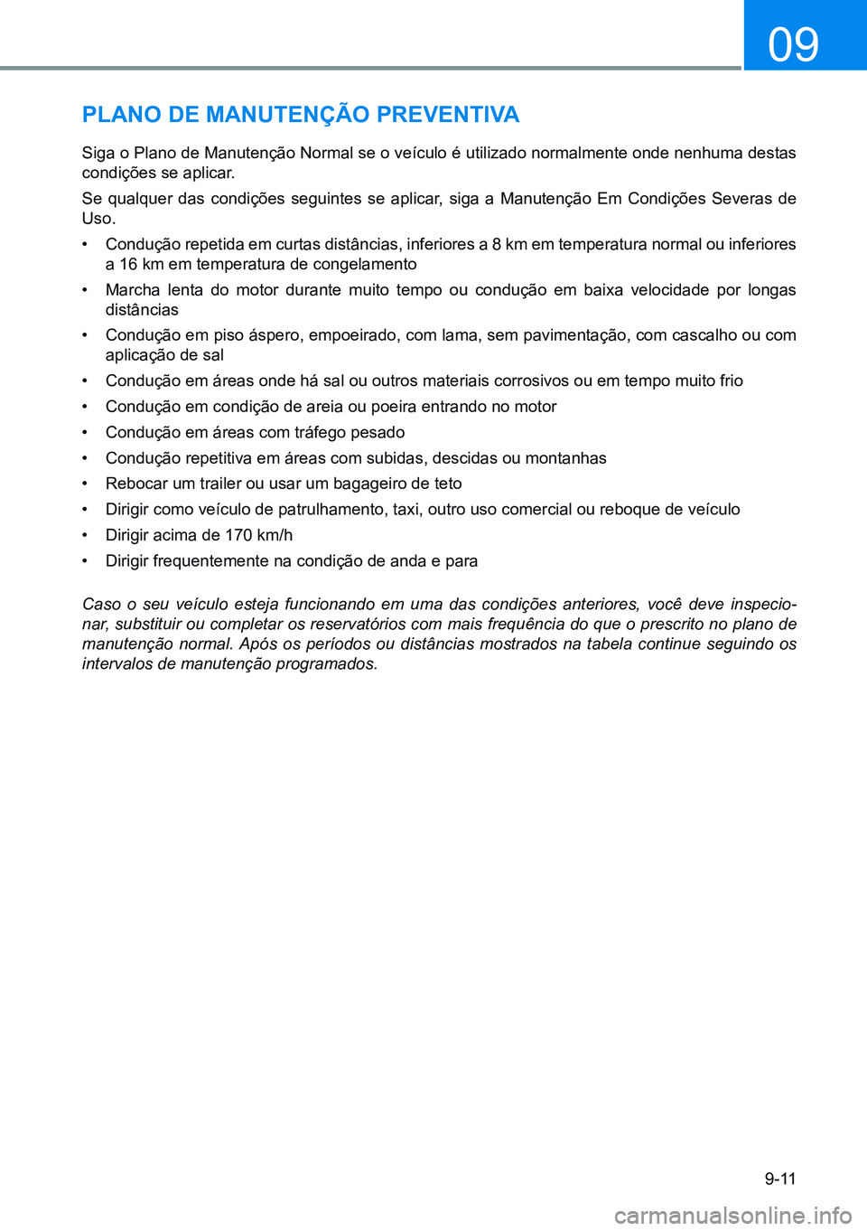 HYUNDAI CRETA 2021 Manual de utilização (in Portuguese) 9-11
09
pLano de manUtenÇÃo preVentiVa
Siga o Plano de Manutenção Normal se o veículo é utilizado normalmente onde nenhuma destas
condições se aplicar.
Se qualquer das condições seguint HYUNDAI CRETA 2021 Manual de utilização (in Portuguese) 9-11
09
pLano de manUtenÇÃo preVentiVa
Siga o Plano de Manutenção Normal se o veículo é utilizado normalmente onde nenhuma destas
condições se aplicar.
Se qualquer das condições seguint