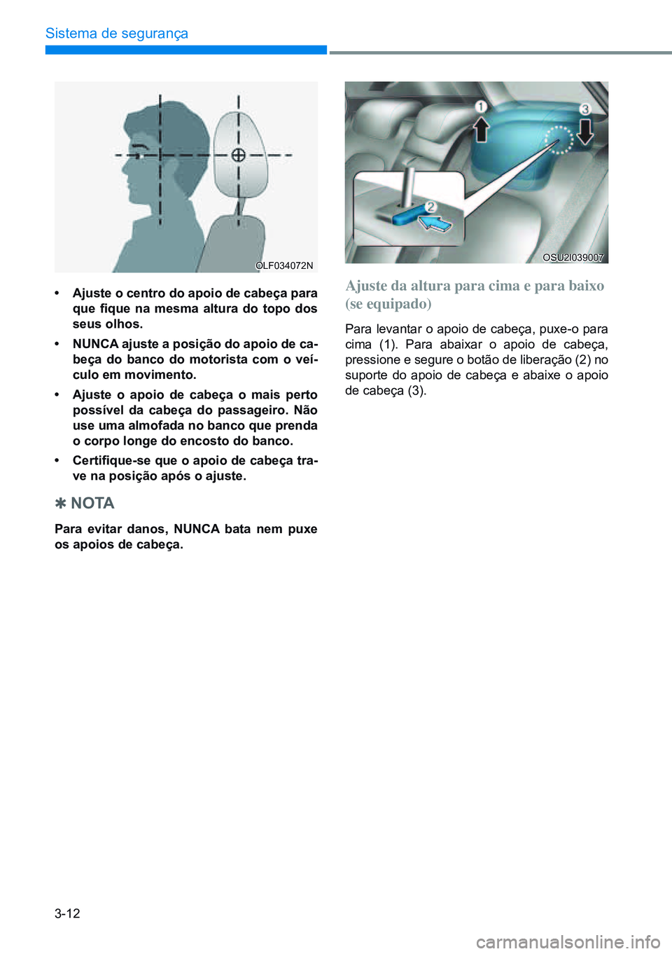 HYUNDAI CRETA 2021  Manual de utilização (in Portuguese) 3-12
Sistema de segurança
• ajuste o centro do apoio de cabeça para 
que  fique  na  mesma  altura  do  topo  dos 
seus olhos.
•  nunca  ajuste a posição do apoio de ca-
beça do banco do moto