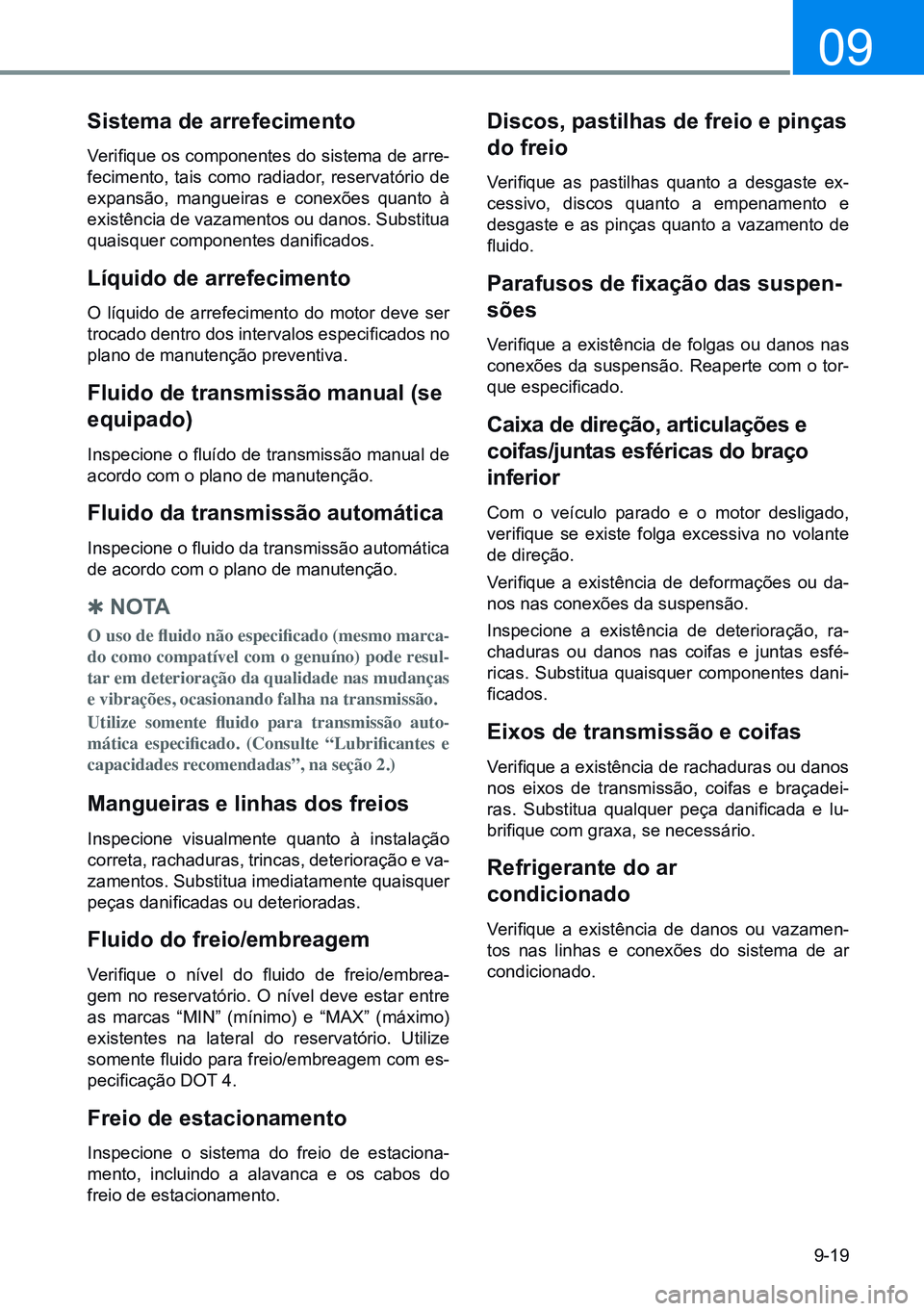 HYUNDAI CRETA 2021 Manual de utilização (in Portuguese) 9-19
09
Sistema de arrefecimento
Verifique os componentes do sistema de arre-
fecimento, tais como radiador, reservatório de
expansão, mangueiras e conexões quanto à
existência de vaz HYUNDAI CRETA 2021 Manual de utilização (in Portuguese) 9-19
09
Sistema de arrefecimento
Verifique os componentes do sistema de arre-
fecimento, tais como radiador, reservatório de
expansão, mangueiras e conexões quanto à
existência de vaz
