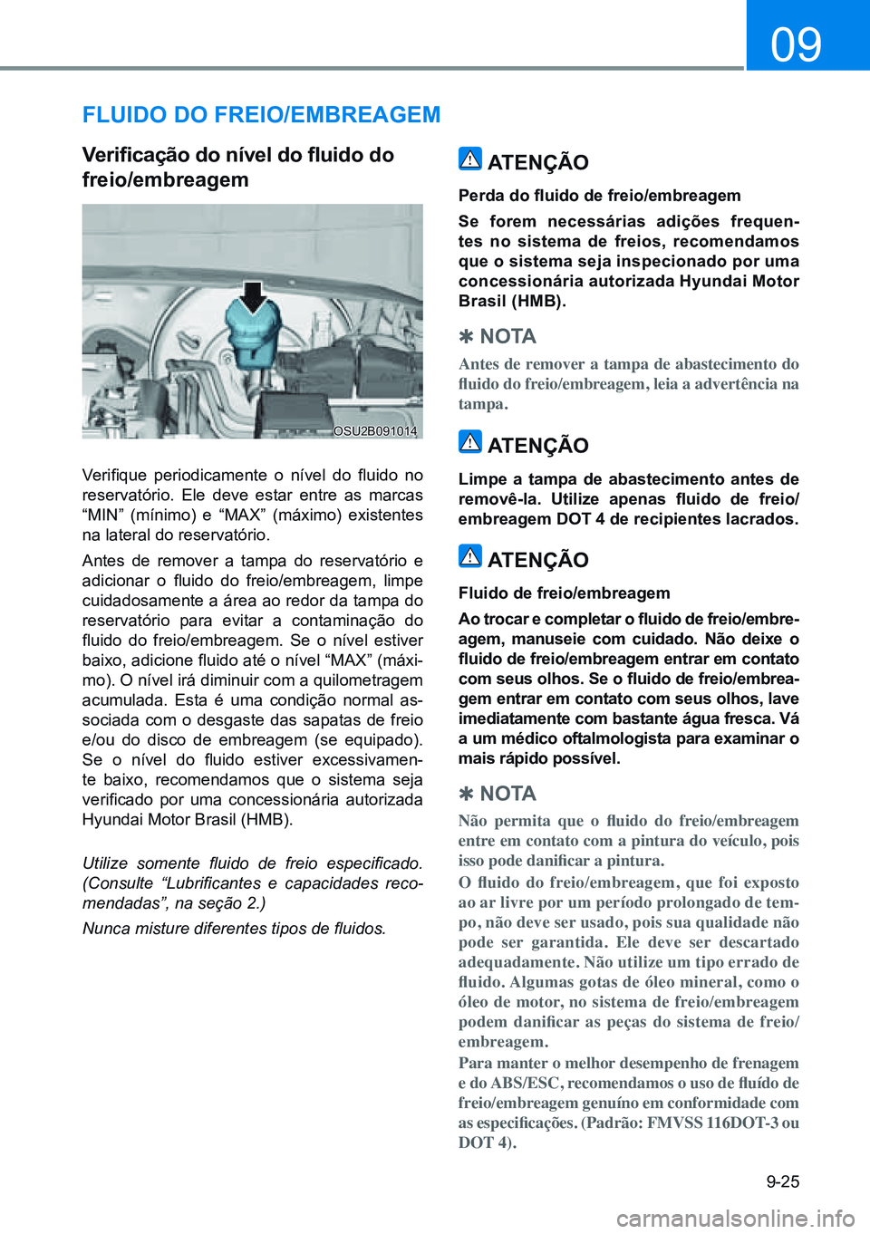 HYUNDAI CRETA 2021 Manual de utilização (in Portuguese) 9-25
09
FLUido do Freio/emBreagem
Verificação do nível do fluido do
freio/embreagem
Verifique periodicamente o nível do fluido no
reservatório. Ele deve estar entre as marcas
“MI HYUNDAI CRETA 2021 Manual de utilização (in Portuguese) 9-25
09
FLUido do Freio/emBreagem
Verificação do nível do fluido do
freio/embreagem
Verifique periodicamente o nível do fluido no
reservatório. Ele deve estar entre as marcas
“MI