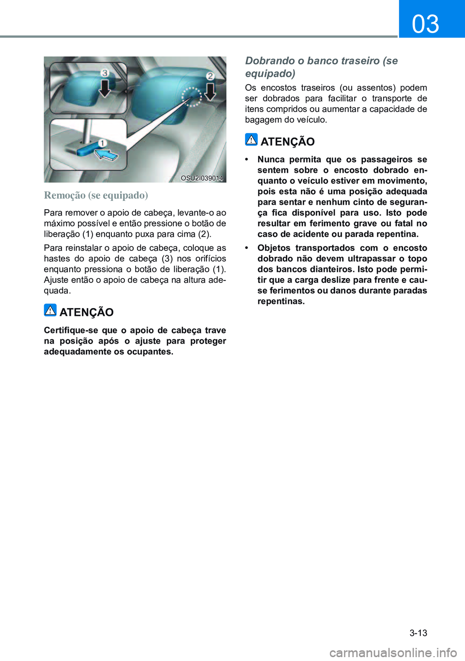 HYUNDAI CRETA 2021  Manual de utilização (in Portuguese) 3-13
03
Remoção (se equipado)
Para remover o apoio de cabeça, levante-o ao 
máximo possível e então pressione o botão de 
liberação (1) enquanto puxa para cima (2).
Para reinstalar o apoio de