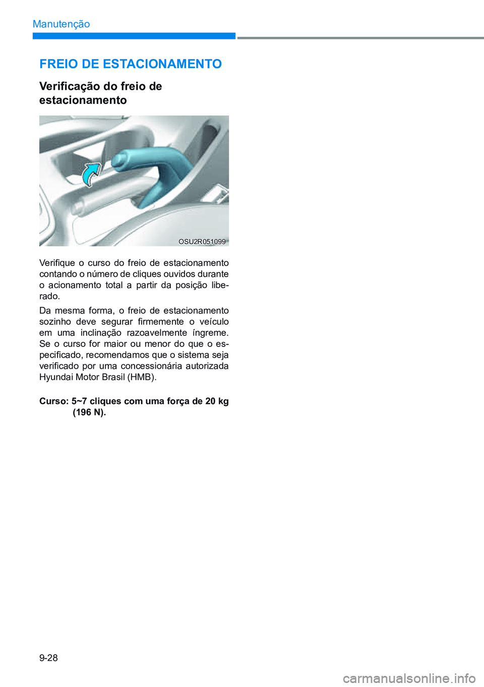 HYUNDAI CRETA 2021 Manual de utilização (in Portuguese) 9-28
Manutenção
Freio de eStaCionamento
Verificação do freio de
estacionamento
Verifique o curso do freio de estacionamento
contando o número de cliques ouvidos durante
o acionamento to HYUNDAI CRETA 2021 Manual de utilização (in Portuguese) 9-28
Manutenção
Freio de eStaCionamento
Verificação do freio de
estacionamento
Verifique o curso do freio de estacionamento
contando o número de cliques ouvidos durante
o acionamento to