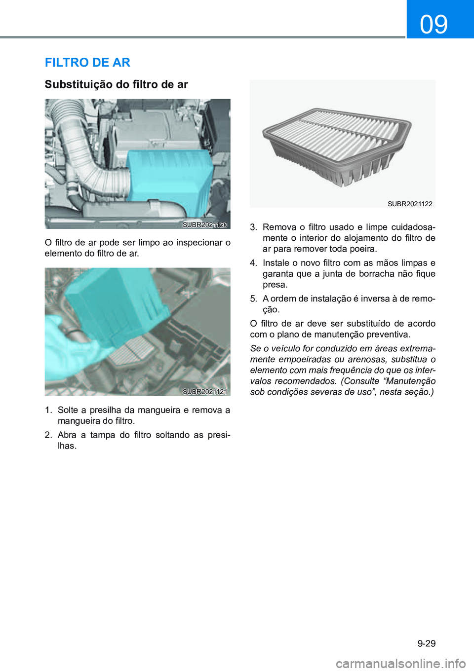 HYUNDAI CRETA 2021 Manual de utilização (in Portuguese) 9-29
09
FiLtro de ar
Substituição do filtro de ar
O filtro de ar pode ser limpo ao inspecionar o
elemento do filtro de ar.
1. Solte a presilha da mangueira e remova a
mangueira do filtro HYUNDAI CRETA 2021 Manual de utilização (in Portuguese) 9-29
09
FiLtro de ar
Substituição do filtro de ar
O filtro de ar pode ser limpo ao inspecionar o
elemento do filtro de ar.
1. Solte a presilha da mangueira e remova a
mangueira do filtro