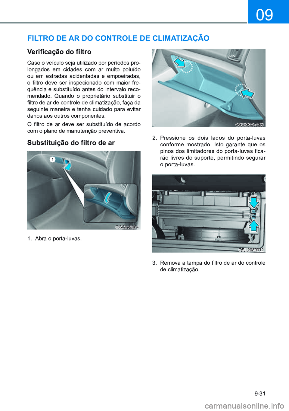 HYUNDAI CRETA 2021 Manual de utilização (in Portuguese) 9-31
09
FiLtro de ar do ControLe de CLimatizaÇÃo
Verificação do filtro
Caso o veículo seja utilizado por períodos pro-
longados em cidades com ar muito poluído
ou em estradas acidentadas e HYUNDAI CRETA 2021 Manual de utilização (in Portuguese) 9-31
09
FiLtro de ar do ControLe de CLimatizaÇÃo
Verificação do filtro
Caso o veículo seja utilizado por períodos pro-
longados em cidades com ar muito poluído
ou em estradas acidentadas e