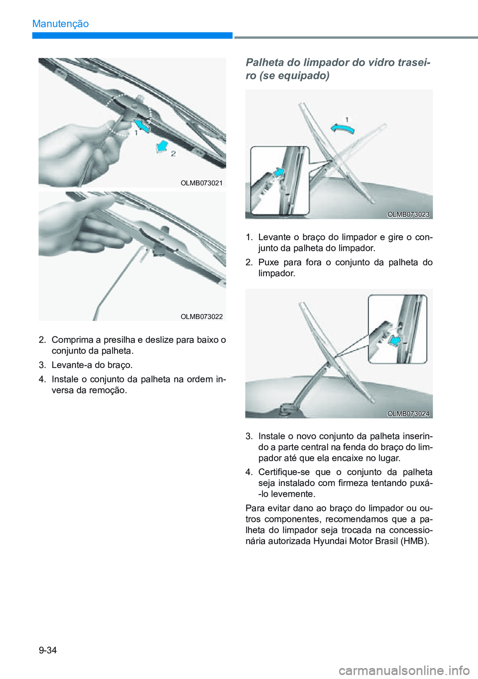 HYUNDAI CRETA 2021 Manual de utilização (in Portuguese) 9-34
Manutenção
2. Comprima a presilha e deslize para baixo o
conjunto da palheta.
3. Levante-a do braço.
4. Instale o conjunto da palheta na ordem in-
versa da remoção.
Palheta do limpador HYUNDAI CRETA 2021 Manual de utilização (in Portuguese) 9-34
Manutenção
2. Comprima a presilha e deslize para baixo o
conjunto da palheta.
3. Levante-a do braço.
4. Instale o conjunto da palheta na ordem in-
versa da remoção.
Palheta do limpador
