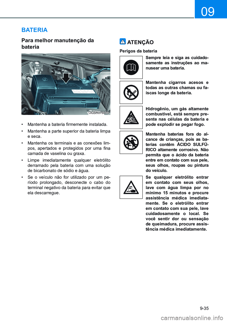 HYUNDAI CRETA 2021 Manual de utilização (in Portuguese) 9-35
09
Bateria
para melhor manutenção da
bateria
• Mantenha a bateria firmemente instalada.
• Mantenha a parte superior da bateria limpa
e seca.
• Mantenha os terminais e as conexões lim HYUNDAI CRETA 2021 Manual de utilização (in Portuguese) 9-35
09
Bateria
para melhor manutenção da
bateria
• Mantenha a bateria firmemente instalada.
• Mantenha a parte superior da bateria limpa
e seca.
• Mantenha os terminais e as conexões lim