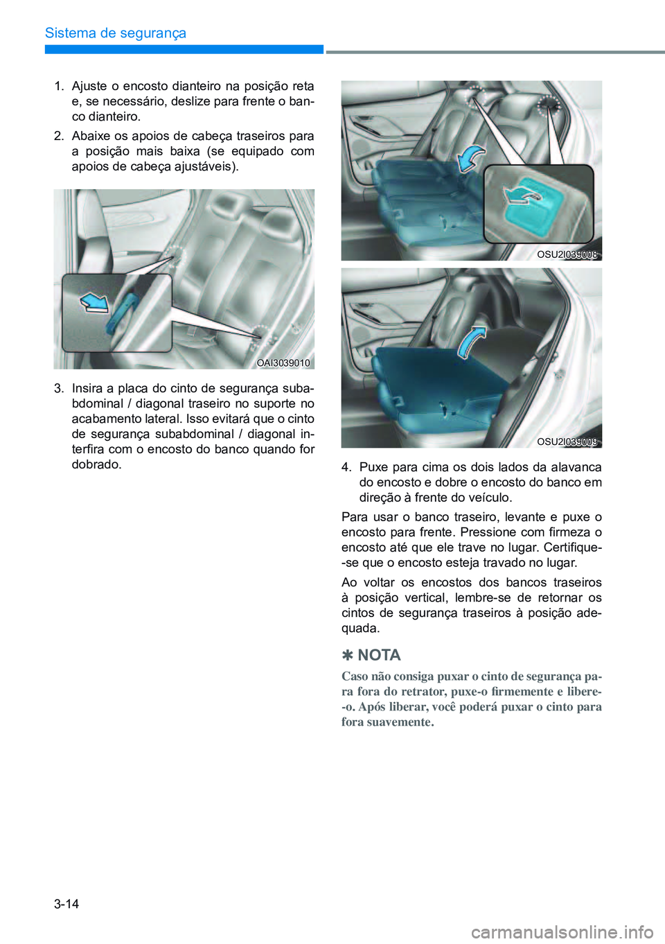 HYUNDAI CRETA 2021 Manual de utilização (in Portuguese) 3-14
Sistema de segurança
1. Ajuste o encosto dianteiro na posição reta
e, se necessário, deslize para frente o ban-
co dianteiro.
2. Abaixe os apoios de cabeça traseiros para
a posição mais HYUNDAI CRETA 2021 Manual de utilização (in Portuguese) 3-14
Sistema de segurança
1. Ajuste o encosto dianteiro na posição reta
e, se necessário, deslize para frente o ban-
co dianteiro.
2. Abaixe os apoios de cabeça traseiros para
a posição mais