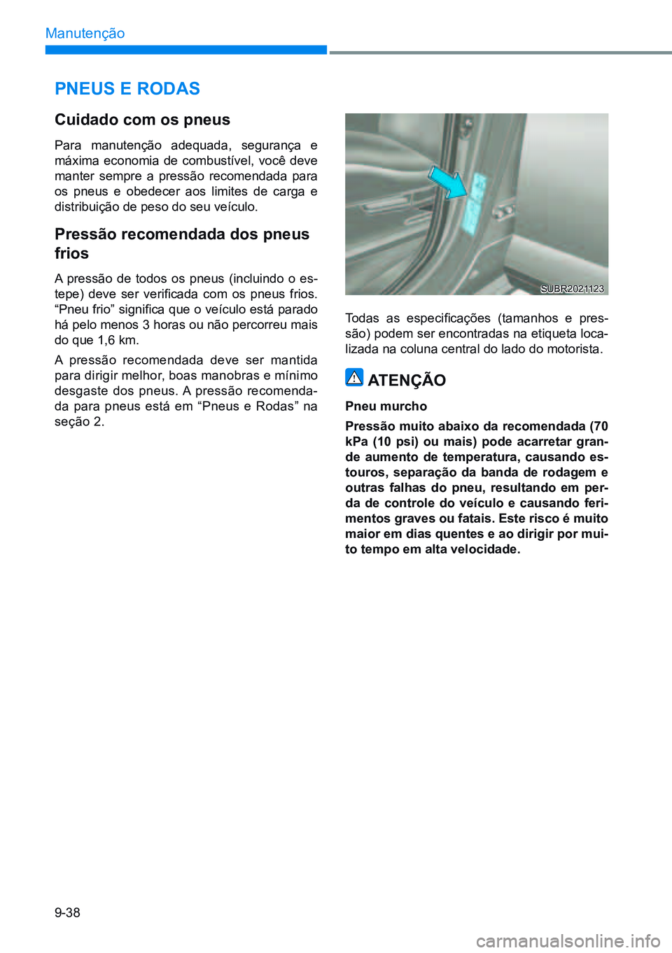 HYUNDAI CRETA 2021 Manual de utilização (in Portuguese) 9-38
Manutenção
pneUS e rodaS
Cuidado com os pneus
Para manutenção adequada, segurança e
máxima economia de combustível, você deve
manter sempre a pressão recomendada para
os pneu HYUNDAI CRETA 2021 Manual de utilização (in Portuguese) 9-38
Manutenção
pneUS e rodaS
Cuidado com os pneus
Para manutenção adequada, segurança e
máxima economia de combustível, você deve
manter sempre a pressão recomendada para
os pneu