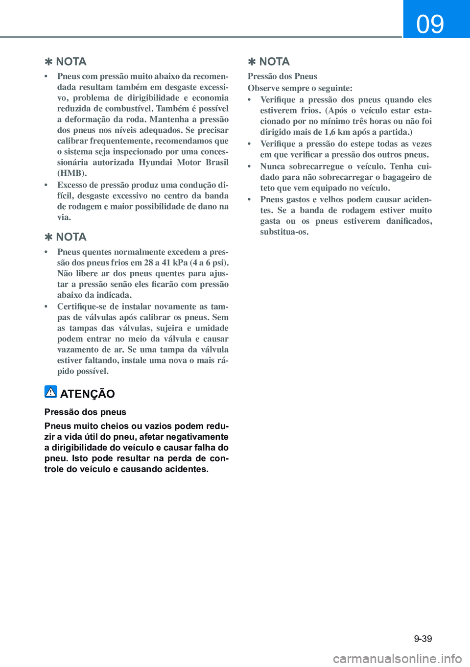 HYUNDAI CRETA 2021 Manual de utilização (in Portuguese) 9-39
09
Q n o ta
• Pneus com pressão muito abaixo da recomen-
dada resultam também em desgaste excessi-
vo, problema de dirigibilidade e economia
reduzida de combustível. Também é HYUNDAI CRETA 2021 Manual de utilização (in Portuguese) 9-39
09
Q n o ta
• Pneus com pressão muito abaixo da recomen-
dada resultam também em desgaste excessi-
vo, problema de dirigibilidade e economia
reduzida de combustível. Também é