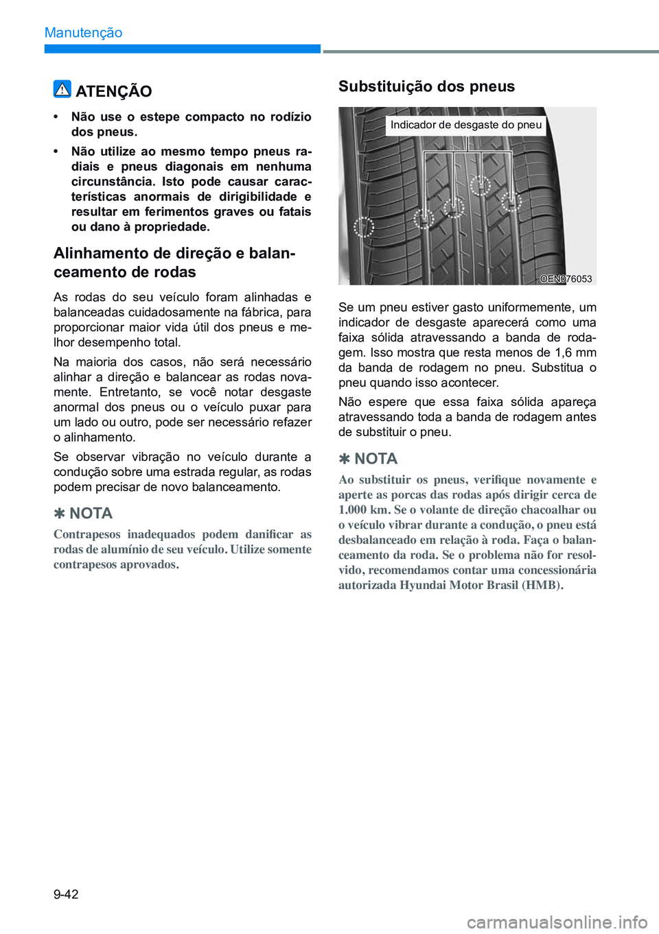 HYUNDAI CRETA 2021 Manual de utilização (in Portuguese) 9-42
Manutenção
atenÇÃo
• não use o estepe compacto no rodízio
dos pneus.
• não utilize ao mesmo tempo pneus ra-
diais e pneus diagonais em nenhuma
circunstância. isto pode causar carac HYUNDAI CRETA 2021 Manual de utilização (in Portuguese) 9-42
Manutenção
atenÇÃo
• não use o estepe compacto no rodízio
dos pneus.
• não utilize ao mesmo tempo pneus ra-
diais e pneus diagonais em nenhuma
circunstância. isto pode causar carac
