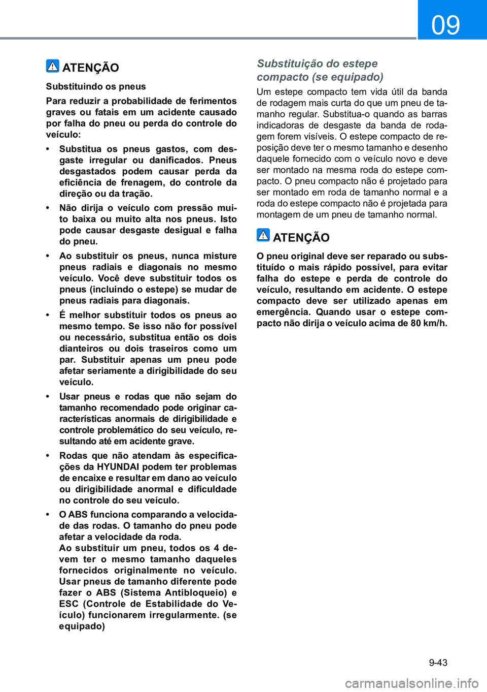 HYUNDAI CRETA 2021 Manual de utilização (in Portuguese) 9-43
09
atenÇÃo
Substituindo os pneus
para reduzir a probabilidade de ferimentos
graves ou fatais em um acidente causado
por falha do pneu ou perda do controle do
veículo:
• Substitua os pneus HYUNDAI CRETA 2021 Manual de utilização (in Portuguese) 9-43
09
atenÇÃo
Substituindo os pneus
para reduzir a probabilidade de ferimentos
graves ou fatais em um acidente causado
por falha do pneu ou perda do controle do
veículo:
• Substitua os pneus