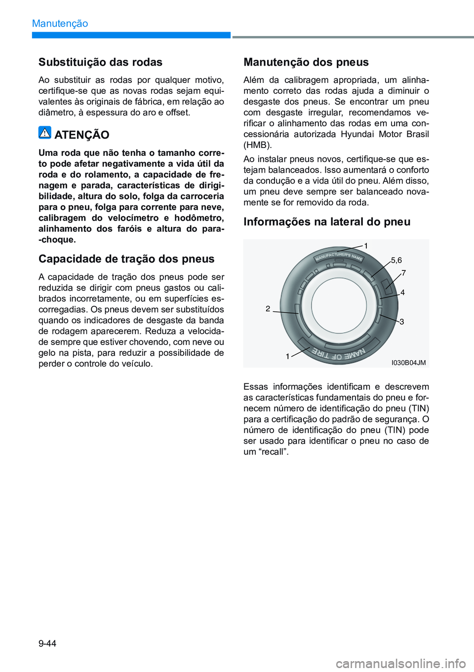 HYUNDAI CRETA 2021 Manual de utilização (in Portuguese) 9-44
Manutenção
Substituição das rodas
Ao substituir as rodas por qualquer motivo,
certifique-se que as novas rodas sejam equi-
valentes às originais de fábrica, em relação ao
di HYUNDAI CRETA 2021 Manual de utilização (in Portuguese) 9-44
Manutenção
Substituição das rodas
Ao substituir as rodas por qualquer motivo,
certifique-se que as novas rodas sejam equi-
valentes às originais de fábrica, em relação ao
di