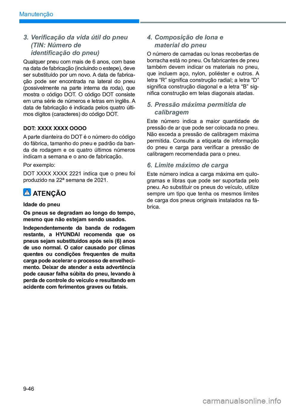 HYUNDAI CRETA 2021 Manual de utilização (in Portuguese) 9-46
Manutenção
3. Verificação da vida útil do pneu
(TIN: Número de
identificação do pneu)
Qualquer pneu com mais de 6 anos, com base
na data de fabricação (incluindo o estepe), deve
s HYUNDAI CRETA 2021 Manual de utilização (in Portuguese) 9-46
Manutenção
3. Verificação da vida útil do pneu
(TIN: Número de
identificação do pneu)
Qualquer pneu com mais de 6 anos, com base
na data de fabricação (incluindo o estepe), deve
s