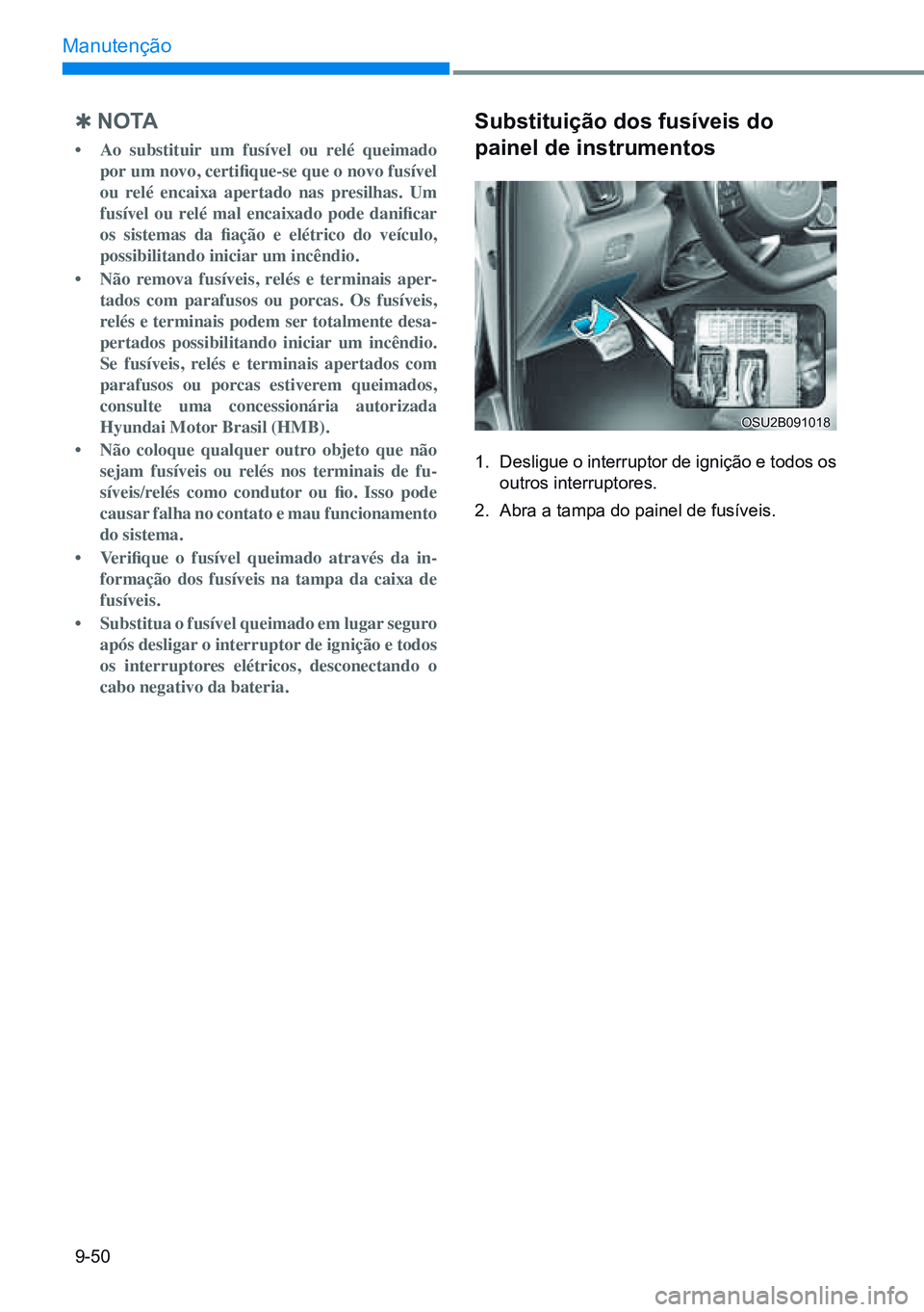 HYUNDAI CRETA 2021 Manual de utilização (in Portuguese) 9-50
Manutenção
Q n o ta
• Ao substituir um fusível ou relé queimado
por um novo, certifique-se que o novo fusível
ou relé encaixa apertado nas presilhas. Um
fusível ou re HYUNDAI CRETA 2021 Manual de utilização (in Portuguese) 9-50
Manutenção
Q n o ta
• Ao substituir um fusível ou relé queimado
por um novo, certifique-se que o novo fusível
ou relé encaixa apertado nas presilhas. Um
fusível ou re