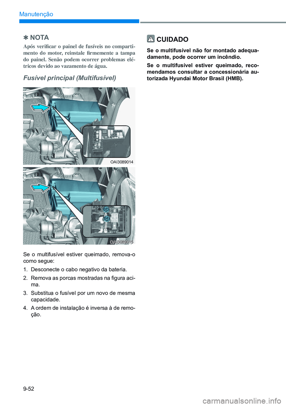 HYUNDAI CRETA 2021 Manual de utilização (in Portuguese) 9-52
Manutenção
Q n o ta
Após verificar o painel de fusíveis no comparti-
mento do motor, reinstale firmemente a tampa
do painel. Senão podem ocorrer problemas elé -
tricos HYUNDAI CRETA 2021 Manual de utilização (in Portuguese) 9-52
Manutenção
Q n o ta
Após verificar o painel de fusíveis no comparti-
mento do motor, reinstale firmemente a tampa
do painel. Senão podem ocorrer problemas elé -
tricos