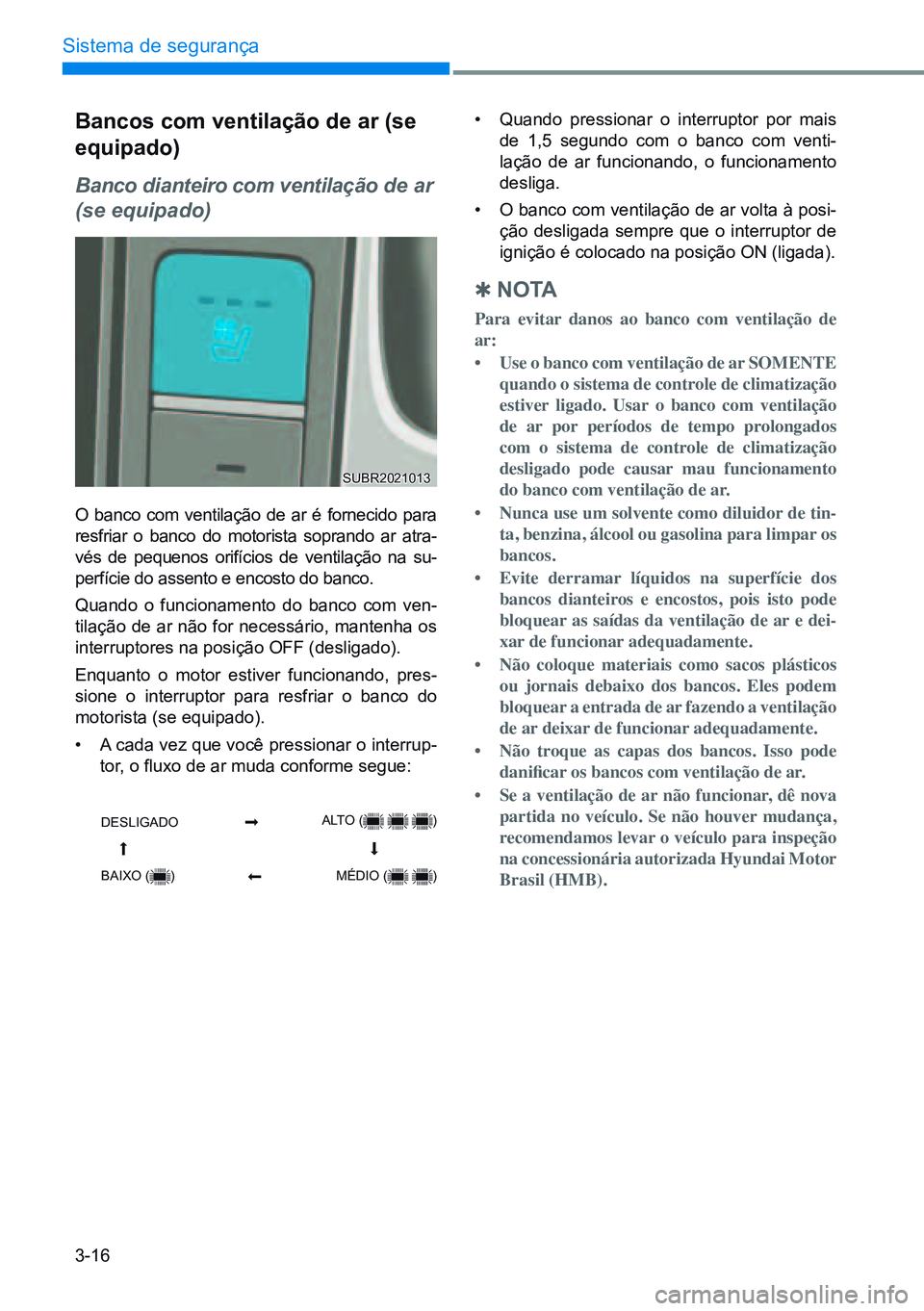 HYUNDAI CRETA 2021 Manual de utilização (in Portuguese) 3-16
Sistema de segurança
Bancos com ventilação de ar (se
equipado)
Banco dianteiro com ventilação de ar
(se equipado)
O banco com ventilação de ar é fornecido para
resfriar o banco do moto HYUNDAI CRETA 2021 Manual de utilização (in Portuguese) 3-16
Sistema de segurança
Bancos com ventilação de ar (se
equipado)
Banco dianteiro com ventilação de ar
(se equipado)
O banco com ventilação de ar é fornecido para
resfriar o banco do moto
