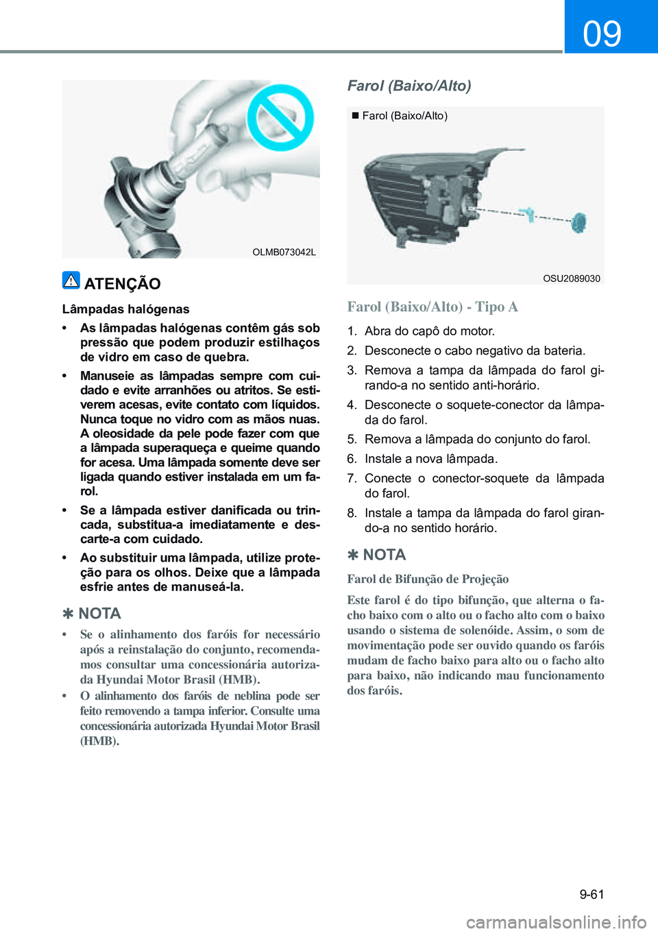 HYUNDAI CRETA 2021 Manual de utilização (in Portuguese) 9-61
09
Farol (Baixo/Alto)
atenÇÃo
Lâmpadas halógenas
• as lâmpadas halógenas contêm gás sob
pressão que podem produzir estilhaços
de vidro em caso de quebra.
• manuseie as lâmpad HYUNDAI CRETA 2021 Manual de utilização (in Portuguese) 9-61
09
Farol (Baixo/Alto)
atenÇÃo
Lâmpadas halógenas
• as lâmpadas halógenas contêm gás sob
pressão que podem produzir estilhaços
de vidro em caso de quebra.
• manuseie as lâmpad