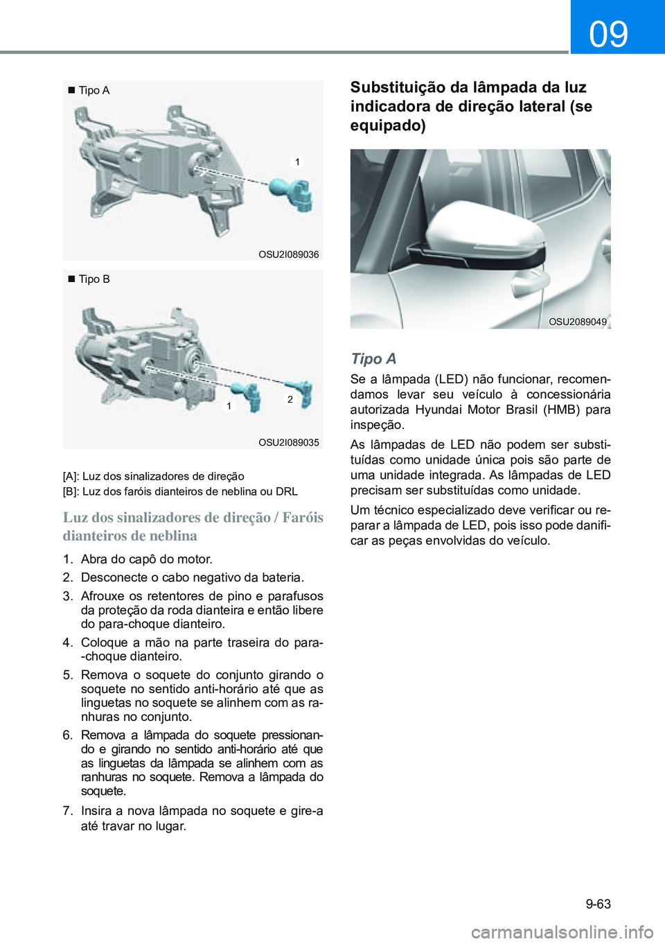 HYUNDAI CRETA 2021 Manual de utilização (in Portuguese) 9-63
09
Substituição da lâmpada da luz
indicadora de direção lateral (se
equipado)
Tipo A
Se a lâmpada (LED) não funcionar, recomen-
damos levar seu veículo à concessionária
autoriz HYUNDAI CRETA 2021 Manual de utilização (in Portuguese) 9-63
09
Substituição da lâmpada da luz
indicadora de direção lateral (se
equipado)
Tipo A
Se a lâmpada (LED) não funcionar, recomen-
damos levar seu veículo à concessionária
autoriz