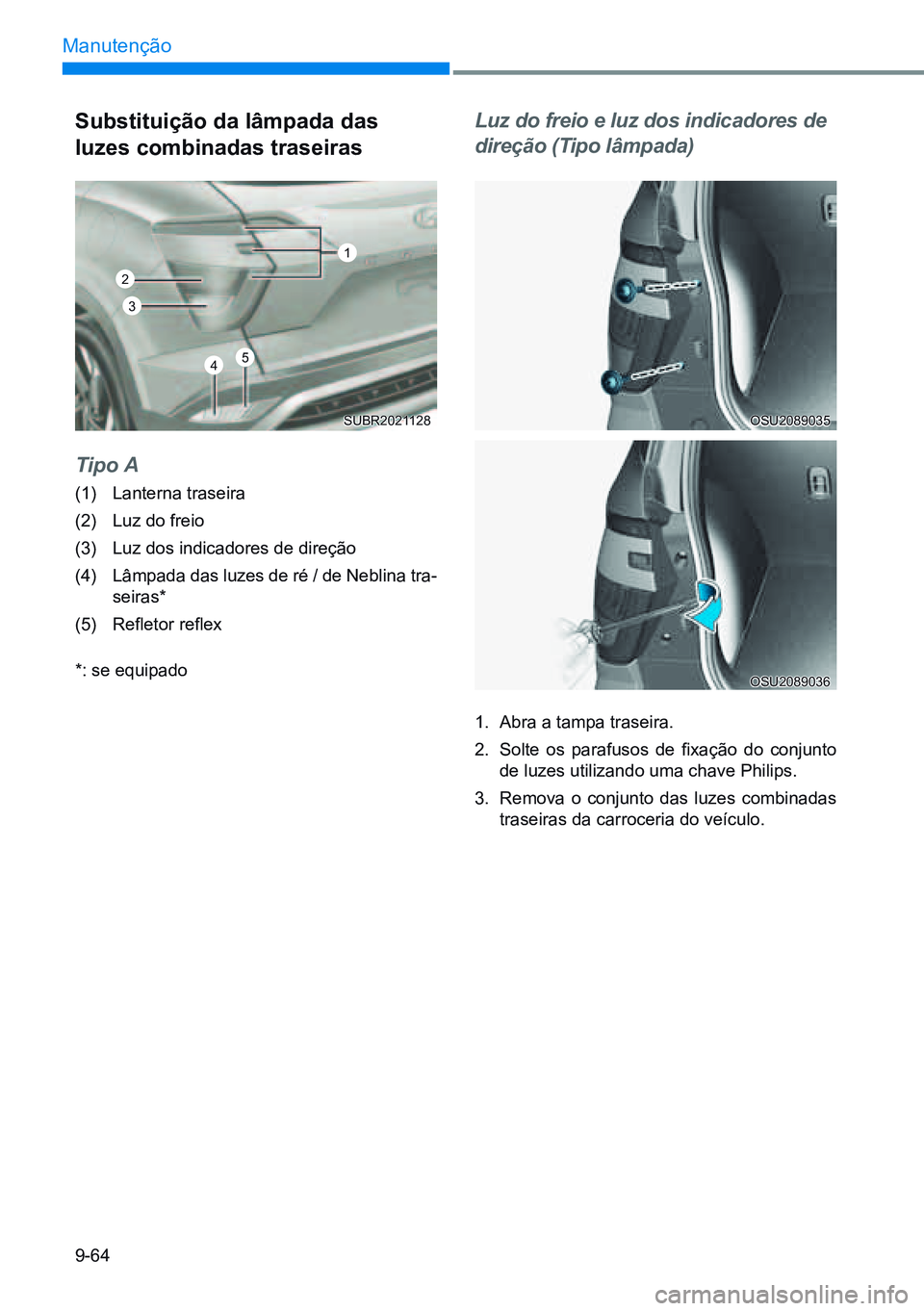 HYUNDAI CRETA 2021 Manual de utilização (in Portuguese) 9-64
Manutenção
Substituição da lâmpada das
luzes combinadas traseiras
Tipo A
(1) Lanterna traseira
(2) Luz do freio
(3) Luz dos indicadores de direção
(4) Lâmpada das luzes de ré / HYUNDAI CRETA 2021 Manual de utilização (in Portuguese) 9-64
Manutenção
Substituição da lâmpada das
luzes combinadas traseiras
Tipo A
(1) Lanterna traseira
(2) Luz do freio
(3) Luz dos indicadores de direção
(4) Lâmpada das luzes de ré /
