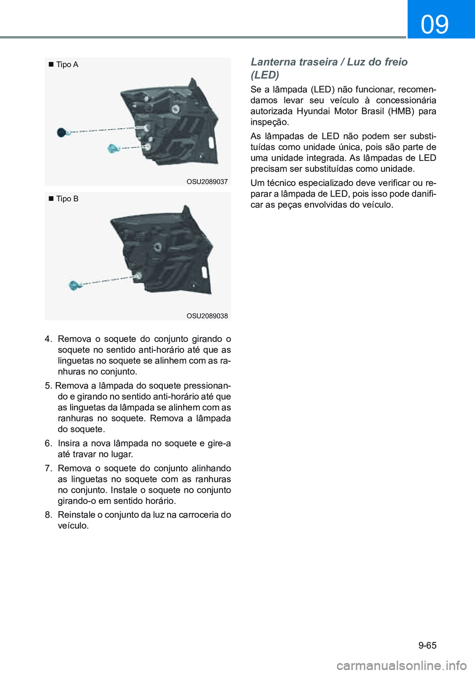 HYUNDAI CRETA 2021 Manual de utilização (in Portuguese) 9-65
09
Tipo A
Tipo B
4. Remova o soquete do conjunto girando o
soquete no sentido anti-horário até que as
linguetas no soquete se alinhem com as ra-
nhuras no conjunto.
5. Remova a lâmp HYUNDAI CRETA 2021 Manual de utilização (in Portuguese) 9-65
09
Tipo A
Tipo B
4. Remova o soquete do conjunto girando o
soquete no sentido anti-horário até que as
linguetas no soquete se alinhem com as ra-
nhuras no conjunto.
5. Remova a lâmp