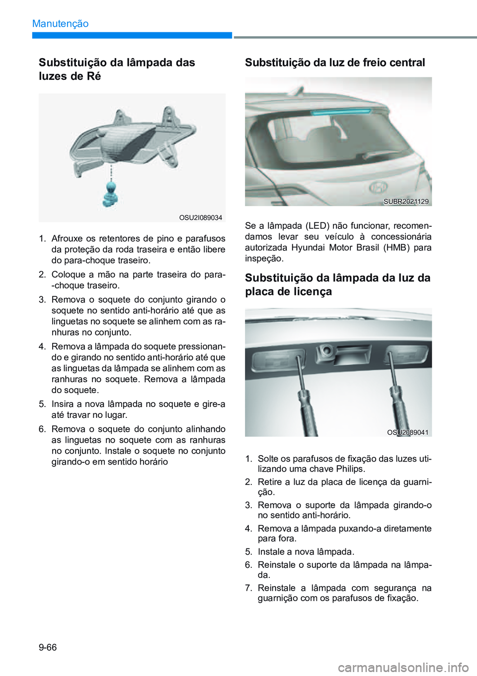 HYUNDAI CRETA 2021 Manual de utilização (in Portuguese) 9-66
Manutenção
Substituição da lâmpada das
luzes de ré
1. Afrouxe os retentores de pino e parafusos
da proteção da roda traseira e então libere
do para-choque traseiro.
2. Coloque a HYUNDAI CRETA 2021 Manual de utilização (in Portuguese) 9-66
Manutenção
Substituição da lâmpada das
luzes de ré
1. Afrouxe os retentores de pino e parafusos
da proteção da roda traseira e então libere
do para-choque traseiro.
2. Coloque a