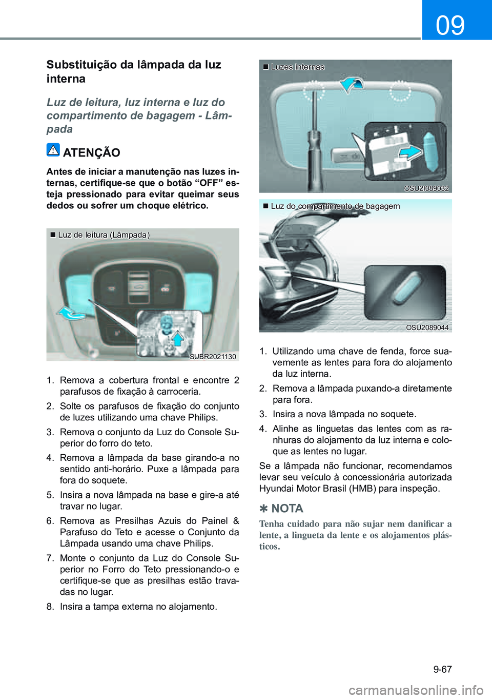 HYUNDAI CRETA 2021 Manual de utilização (in Portuguese) 9-67
09
Substituição da lâmpada da luz
interna
Luz de leitura, luz interna e luz do
compartimento de bagagem - Lâm-
pada
atenÇÃo
antes de iniciar a manutenção nas luzes in-
ternas, certifiqu HYUNDAI CRETA 2021 Manual de utilização (in Portuguese) 9-67
09
Substituição da lâmpada da luz
interna
Luz de leitura, luz interna e luz do
compartimento de bagagem - Lâm-
pada
atenÇÃo
antes de iniciar a manutenção nas luzes in-
ternas, certifiqu