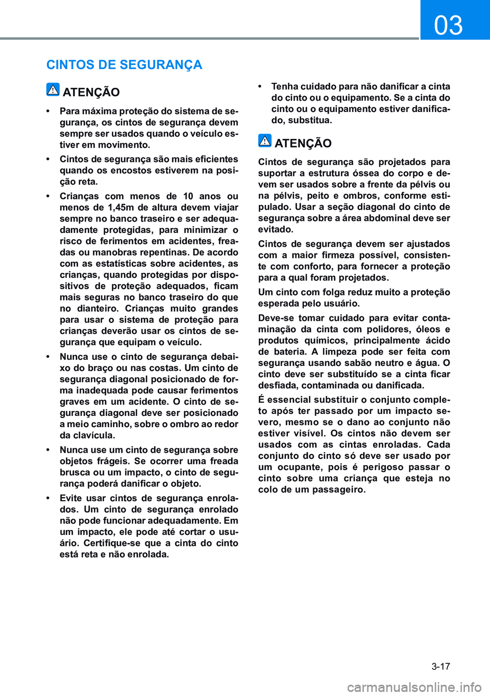 HYUNDAI CRETA 2021 Manual de utilização (in Portuguese) 3-17
03
cintos de segurança
atençÃo
• Para máxima proteção do sistema de se-
gurança, os cintos de segurança devem
sempre ser usados quando o veículo es-
tiver em movimento.
• Cintos de HYUNDAI CRETA 2021 Manual de utilização (in Portuguese) 3-17
03
cintos de segurança
atençÃo
• Para máxima proteção do sistema de se-
gurança, os cintos de segurança devem
sempre ser usados quando o veículo es-
tiver em movimento.
• Cintos de