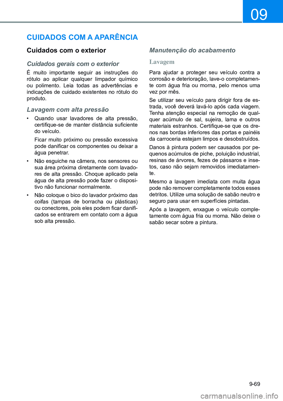 HYUNDAI CRETA 2021 Manual de utilização (in Portuguese) 9-69
09
CUidadoS Com a aparÊnCia
Cuidados com o exterior
Cuidados gerais com o exterior
É muito importante seguir as instruções do
rótulo ao aplicar qualquer limpador químico
ou polimento HYUNDAI CRETA 2021 Manual de utilização (in Portuguese) 9-69
09
CUidadoS Com a aparÊnCia
Cuidados com o exterior
Cuidados gerais com o exterior
É muito importante seguir as instruções do
rótulo ao aplicar qualquer limpador químico
ou polimento