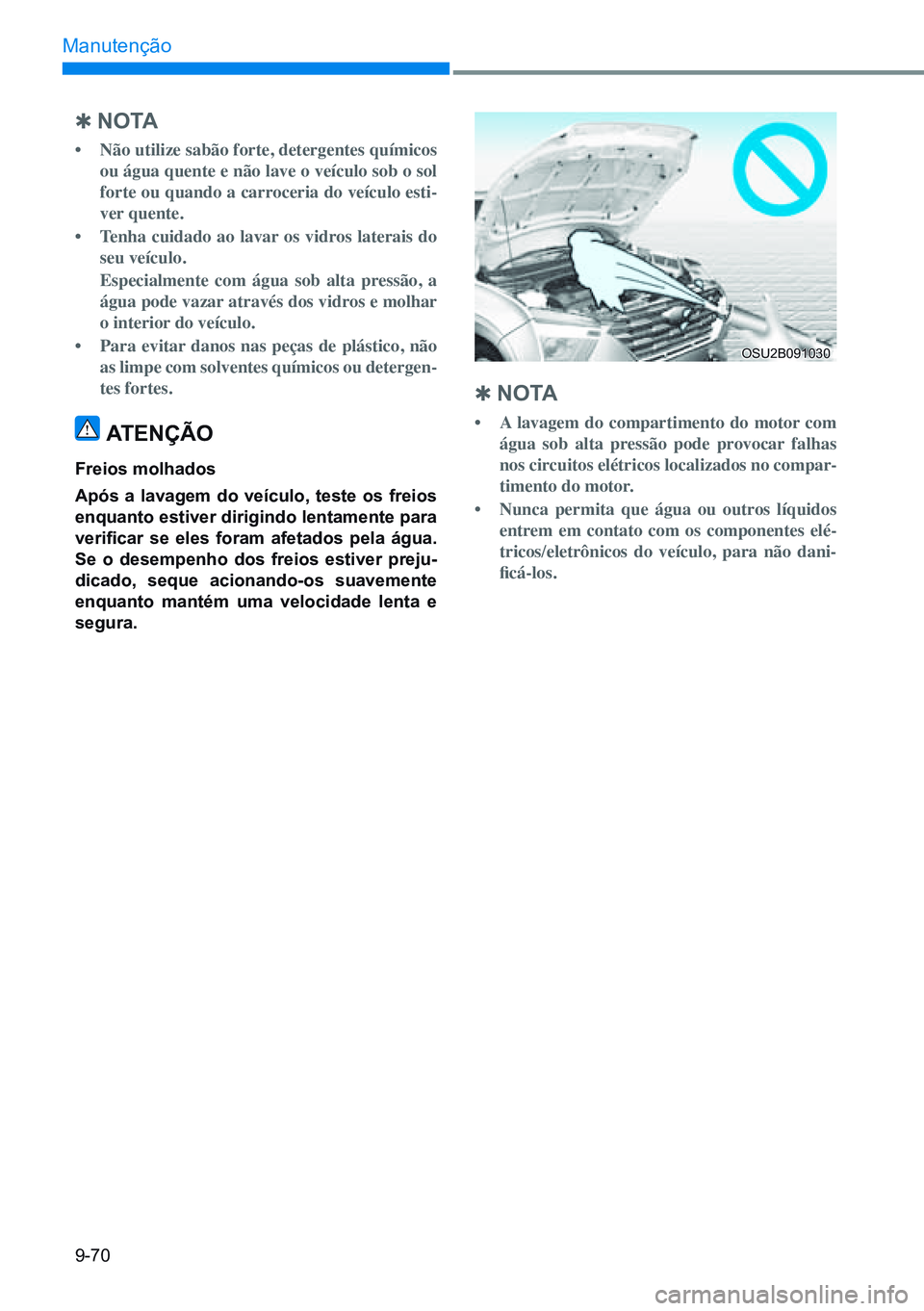 HYUNDAI CRETA 2021 Manual de utilização (in Portuguese) 9-70
Manutenção
Q n o ta
• Não utilize sabão forte, detergentes químicos
ou água quente e não lave o veículo sob o sol
forte ou quando a carroceria do veículo esti-
ver quente.
• Te HYUNDAI CRETA 2021 Manual de utilização (in Portuguese) 9-70
Manutenção
Q n o ta
• Não utilize sabão forte, detergentes químicos
ou água quente e não lave o veículo sob o sol
forte ou quando a carroceria do veículo esti-
ver quente.
• Te