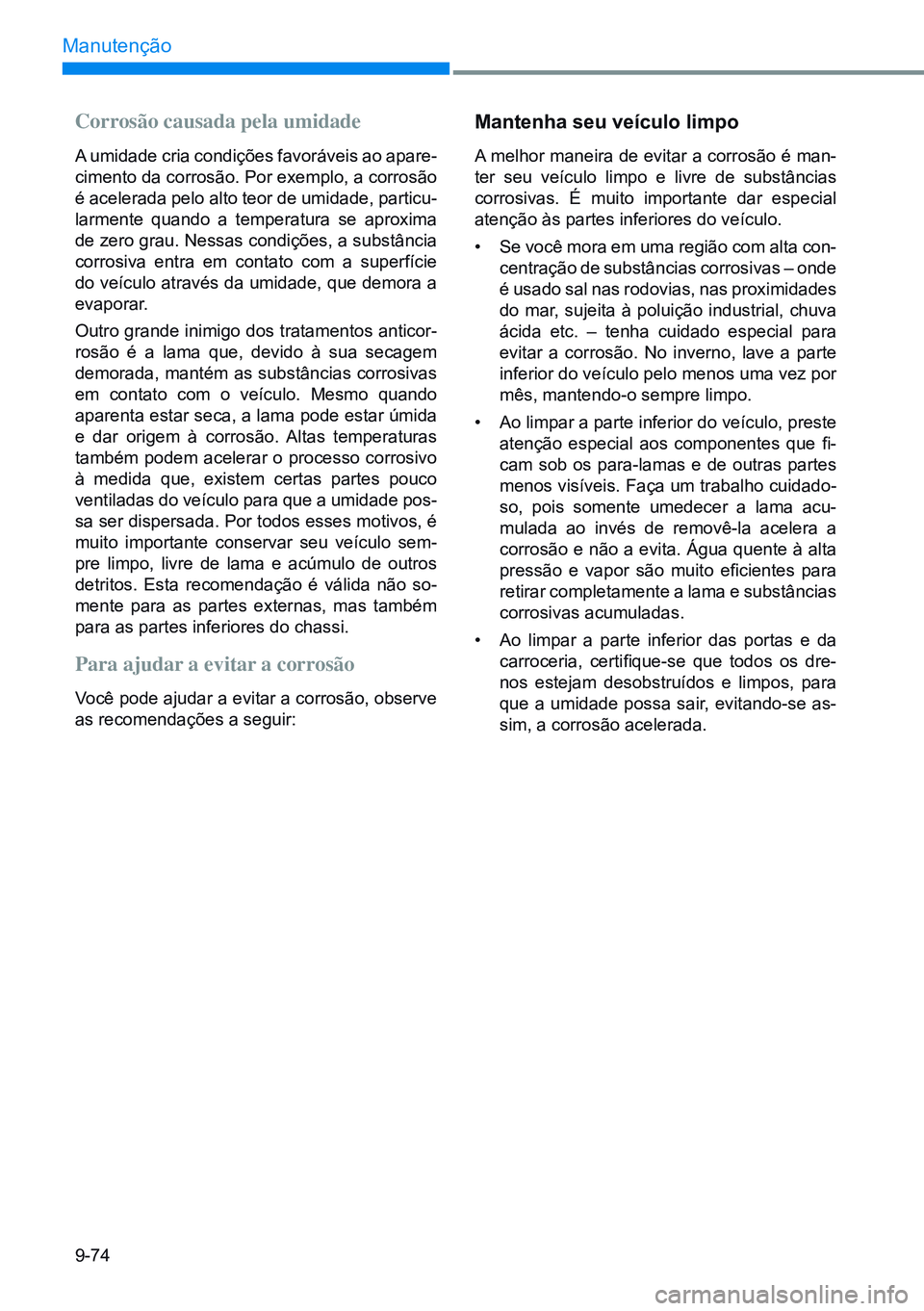 HYUNDAI CRETA 2021 Manual de utilização (in Portuguese) 9-74
Manutenção
Corrosão causada pela umidade
A umidade cria condições favoráveis ao apare-
cimento da corrosão. Por exemplo, a corrosão
é acelerada pelo alto teor de umidade, particu-
larme HYUNDAI CRETA 2021 Manual de utilização (in Portuguese) 9-74
Manutenção
Corrosão causada pela umidade
A umidade cria condições favoráveis ao apare-
cimento da corrosão. Por exemplo, a corrosão
é acelerada pelo alto teor de umidade, particu-
larme