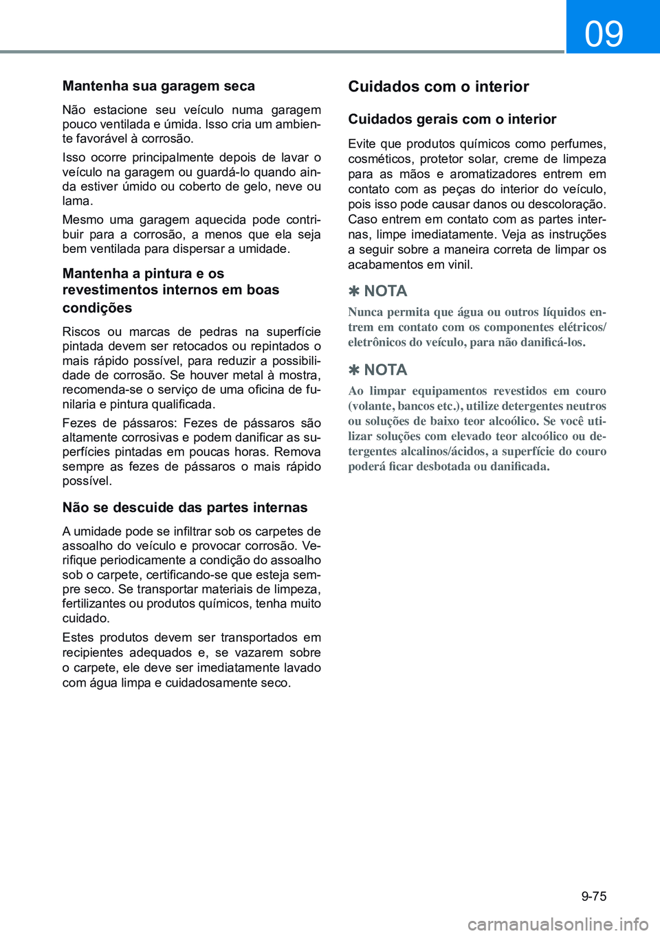 HYUNDAI CRETA 2021 Manual de utilização (in Portuguese) 9-75
09
mantenha sua garagem seca
Não estacione seu veículo numa garagem
pouco ventilada e úmida. Isso cria um ambien-
te favorável à corrosão.
Isso ocorre principalmente depois de lavar o
ve HYUNDAI CRETA 2021 Manual de utilização (in Portuguese) 9-75
09
mantenha sua garagem seca
Não estacione seu veículo numa garagem
pouco ventilada e úmida. Isso cria um ambien-
te favorável à corrosão.
Isso ocorre principalmente depois de lavar o
ve