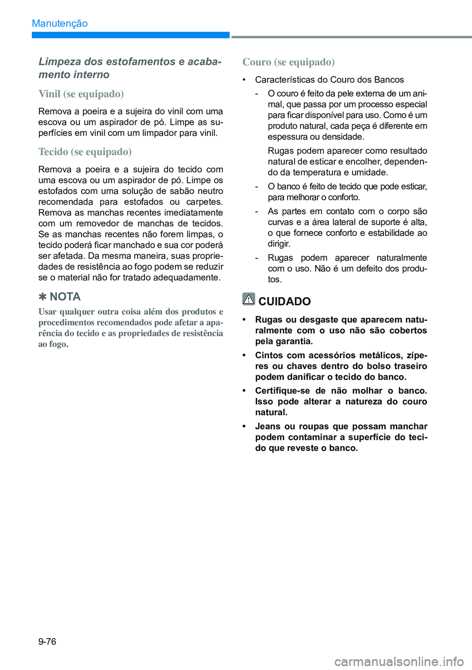 HYUNDAI CRETA 2021 Manual de utilização (in Portuguese) 9-76
Manutenção
Limpeza dos estofamentos e acaba-
mento interno
Vinil (se equipado)
Remova a poeira e a sujeira do vinil com uma
escova ou um aspirador de pó. Limpe as su-
perfícies em vi HYUNDAI CRETA 2021 Manual de utilização (in Portuguese) 9-76
Manutenção
Limpeza dos estofamentos e acaba-
mento interno
Vinil (se equipado)
Remova a poeira e a sujeira do vinil com uma
escova ou um aspirador de pó. Limpe as su-
perfícies em vi