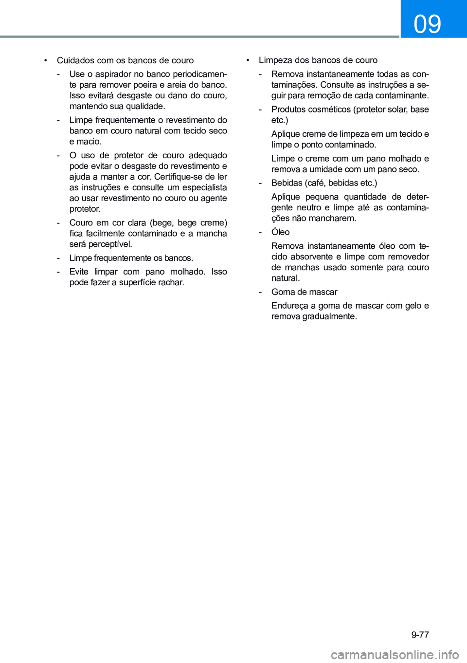 HYUNDAI CRETA 2021 Manual de utilização (in Portuguese) 9-77
09
• Cuidados com os bancos de couro
- Use o aspirador no banco periodicamen-
te para remover poeira e areia do banco.
Isso evitará desgaste ou dano do couro,
mantendo sua qualidade.
- HYUNDAI CRETA 2021 Manual de utilização (in Portuguese) 9-77
09
• Cuidados com os bancos de couro
- Use o aspirador no banco periodicamen-
te para remover poeira e areia do banco.
Isso evitará desgaste ou dano do couro,
mantendo sua qualidade.
-
