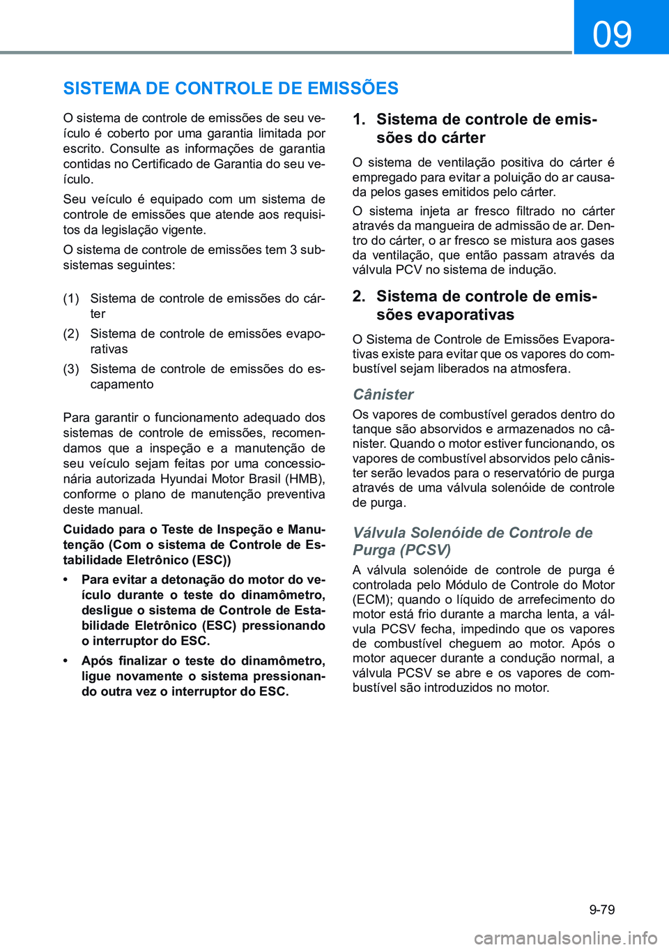 HYUNDAI CRETA 2021  Manual de utilização (in Portuguese) 9-79
09
SiStema de ControLe de emiSSÕeS
O sistema de controle de emissões de seu ve-
ículo é coberto por uma garantia limitada por 
escrito. Consulte as informações de garantia 
contidas no Cert