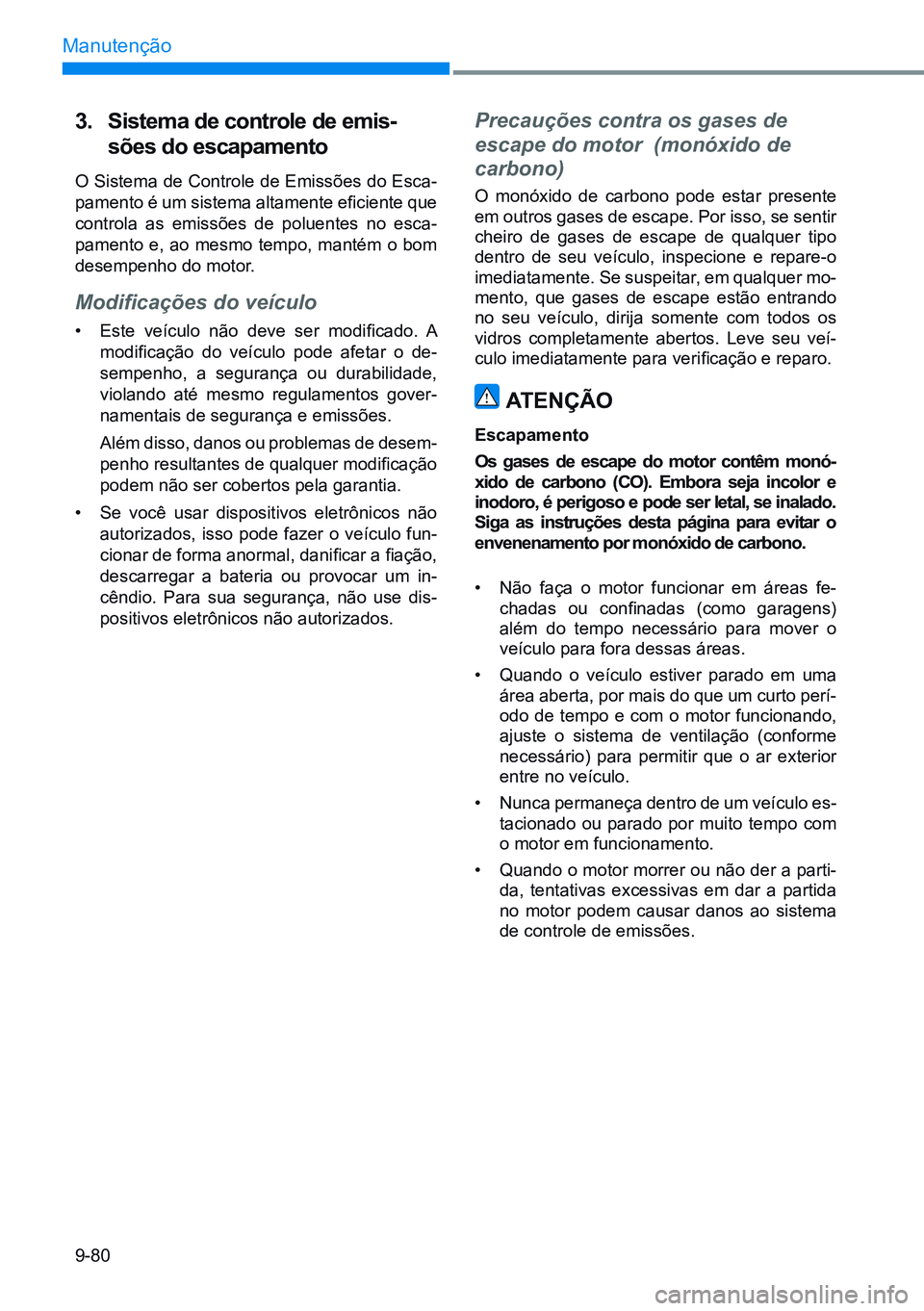 HYUNDAI CRETA 2021  Manual de utilização (in Portuguese) 9-80
Manutenção
3.  Sistema de controle de emis-
sões do escapamento
O Sistema de Controle de Emissões do Esca-
pamento é um sistema altamente eficiente que 
controla as emissões de poluentes no
