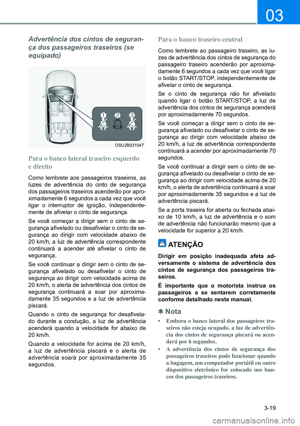 HYUNDAI CRETA 2021 Manual de utilização (in Portuguese) 3-19
03
Advertência dos cintos de seguran-
ça dos passageiros traseiros (se
equipado)
Para o banco lateral traseiro esquerdo
e direito
Como lembrete aos passageiros traseiros, as
luzes de advert HYUNDAI CRETA 2021 Manual de utilização (in Portuguese) 3-19
03
Advertência dos cintos de seguran-
ça dos passageiros traseiros (se
equipado)
Para o banco lateral traseiro esquerdo
e direito
Como lembrete aos passageiros traseiros, as
luzes de advert