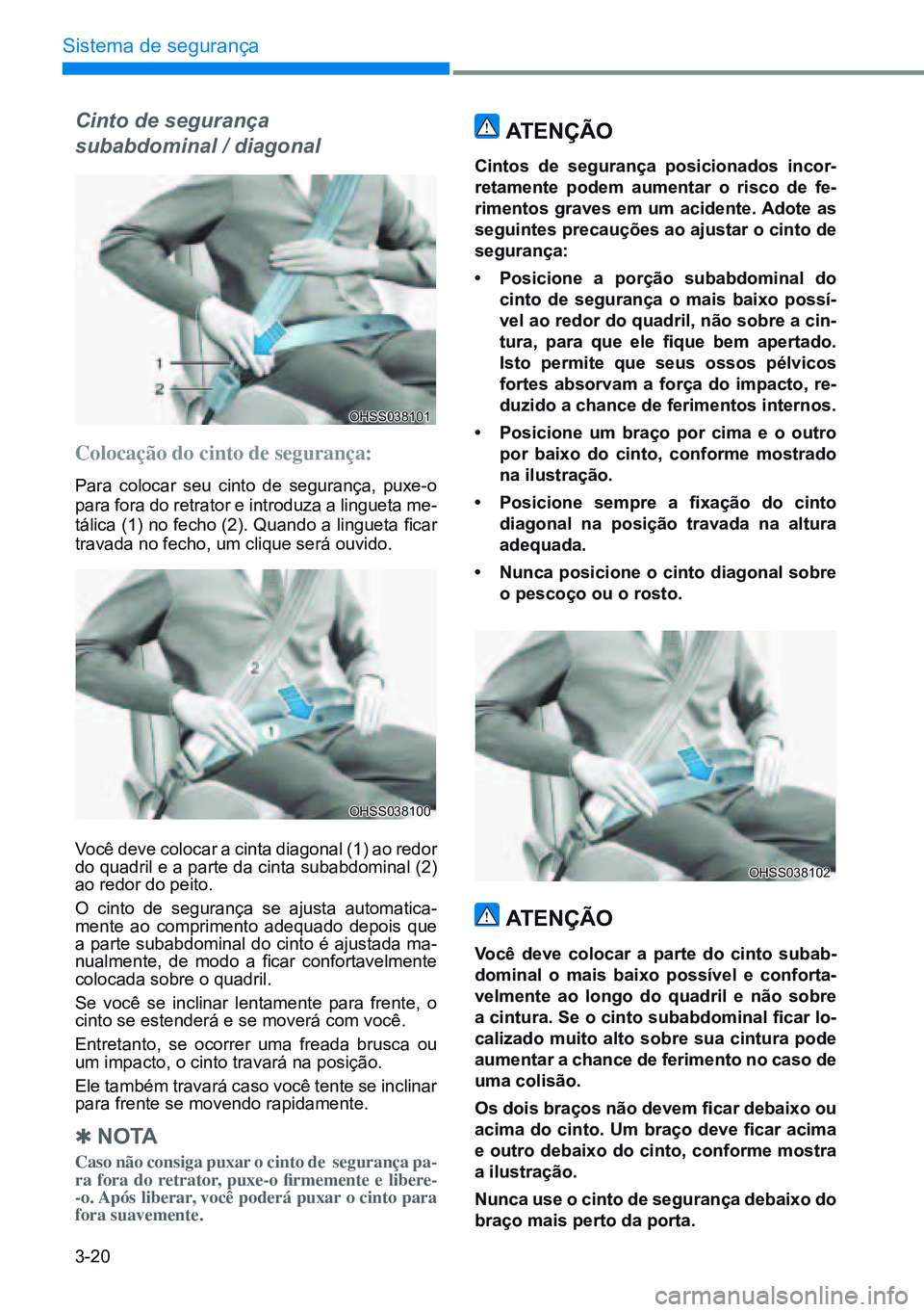 HYUNDAI CRETA 2021 Manual de utilização (in Portuguese) 3-20
Sistema de segurança
Colocação do cinto de segurança:
Para colocar seu cinto de segurança, puxe-o
para fora do retrator e introduza a lingueta me-
tálica (1) no fecho (2). Quando a linguet HYUNDAI CRETA 2021 Manual de utilização (in Portuguese) 3-20
Sistema de segurança
Colocação do cinto de segurança:
Para colocar seu cinto de segurança, puxe-o
para fora do retrator e introduza a lingueta me-
tálica (1) no fecho (2). Quando a linguet
