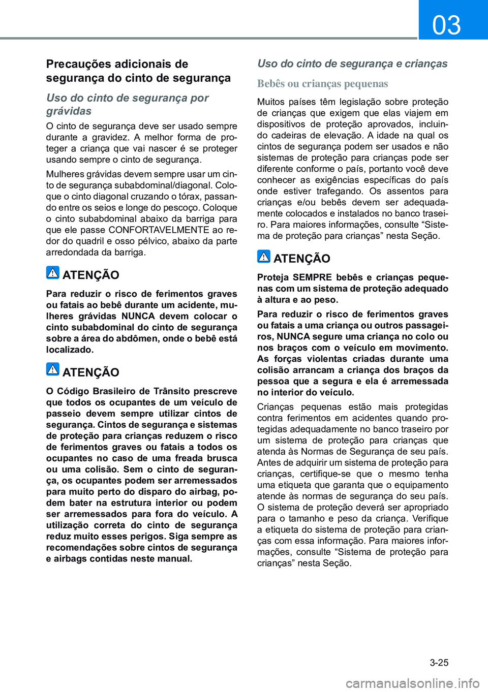 HYUNDAI CRETA 2021 Manual de utilização (in Portuguese) 3-25
03
Precauções adicionais de
segurança do cinto de segurança
Uso do cinto de segurança por
grávidas
O cinto de segurança deve ser usado sempre
durante a gravidez. A melhor forma de pro- HYUNDAI CRETA 2021 Manual de utilização (in Portuguese) 3-25
03
Precauções adicionais de
segurança do cinto de segurança
Uso do cinto de segurança por
grávidas
O cinto de segurança deve ser usado sempre
durante a gravidez. A melhor forma de pro-