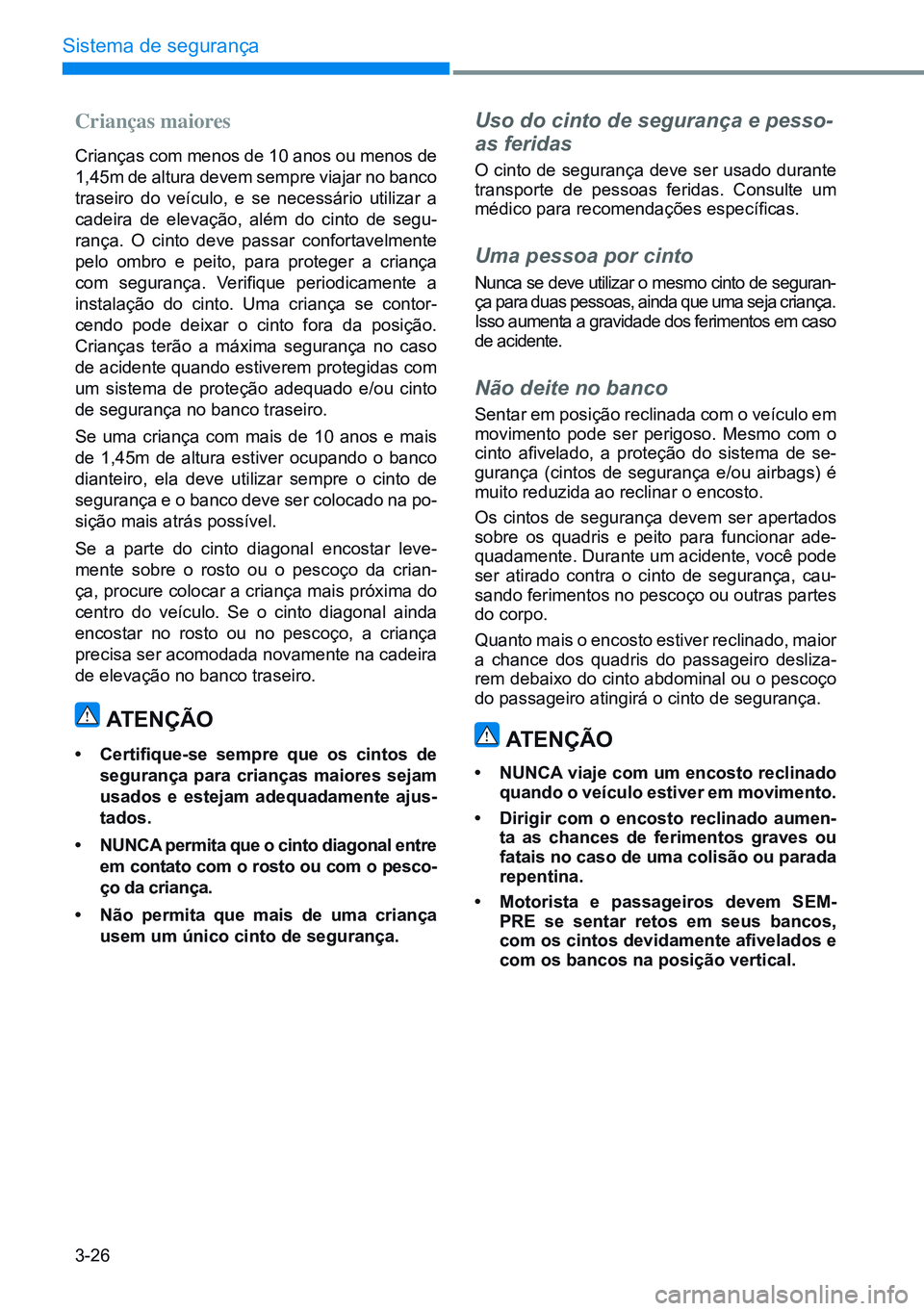 HYUNDAI CRETA 2021 Manual de utilização (in Portuguese) 3-26
Sistema de segurança
Crianças maiores
Crianças com menos de 10 anos ou menos de
1,45m de altura devem sempre viajar no banco
traseiro do veículo, e se necessário utilizar a
cadeira de ele HYUNDAI CRETA 2021 Manual de utilização (in Portuguese) 3-26
Sistema de segurança
Crianças maiores
Crianças com menos de 10 anos ou menos de
1,45m de altura devem sempre viajar no banco
traseiro do veículo, e se necessário utilizar a
cadeira de ele