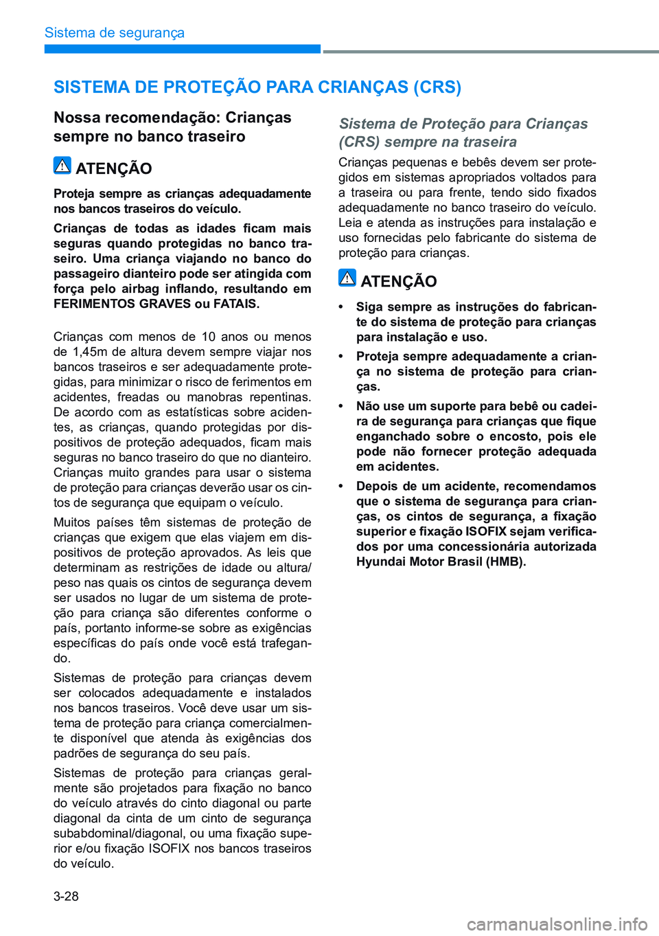 HYUNDAI CRETA 2021 Manual de utilização (in Portuguese) 3-28
Sistema de segurança
sistema de ProteçÃo P ara crianças (crs)
nossa recomendação: crianças
sempre no banco traseiro
atençÃo
Proteja sempre as crianças adequadamente
nos bancos traseir HYUNDAI CRETA 2021 Manual de utilização (in Portuguese) 3-28
Sistema de segurança
sistema de ProteçÃo P ara crianças (crs)
nossa recomendação: crianças
sempre no banco traseiro
atençÃo
Proteja sempre as crianças adequadamente
nos bancos traseir