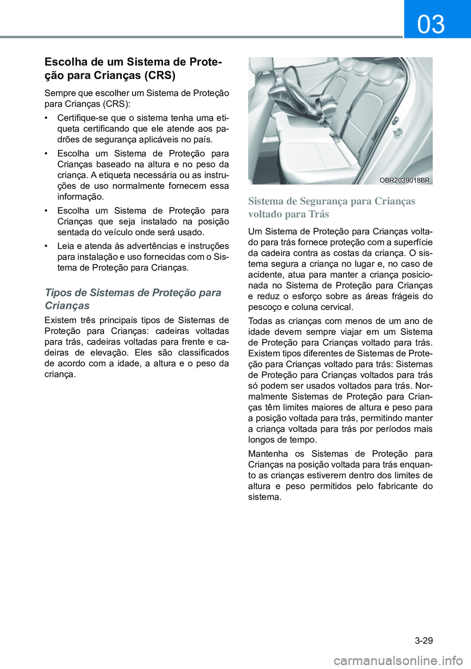 HYUNDAI CRETA 2021 Manual de utilização (in Portuguese) 3-29
03
escolha de um sistema de Prote-
ção para crianças (crs)
Sempre que escolher um Sistema de Proteção
para Crianças (CRS):
• Certifique-se que o sistema tenha uma eti-
queta certificand HYUNDAI CRETA 2021 Manual de utilização (in Portuguese) 3-29
03
escolha de um sistema de Prote-
ção para crianças (crs)
Sempre que escolher um Sistema de Proteção
para Crianças (CRS):
• Certifique-se que o sistema tenha uma eti-
queta certificand