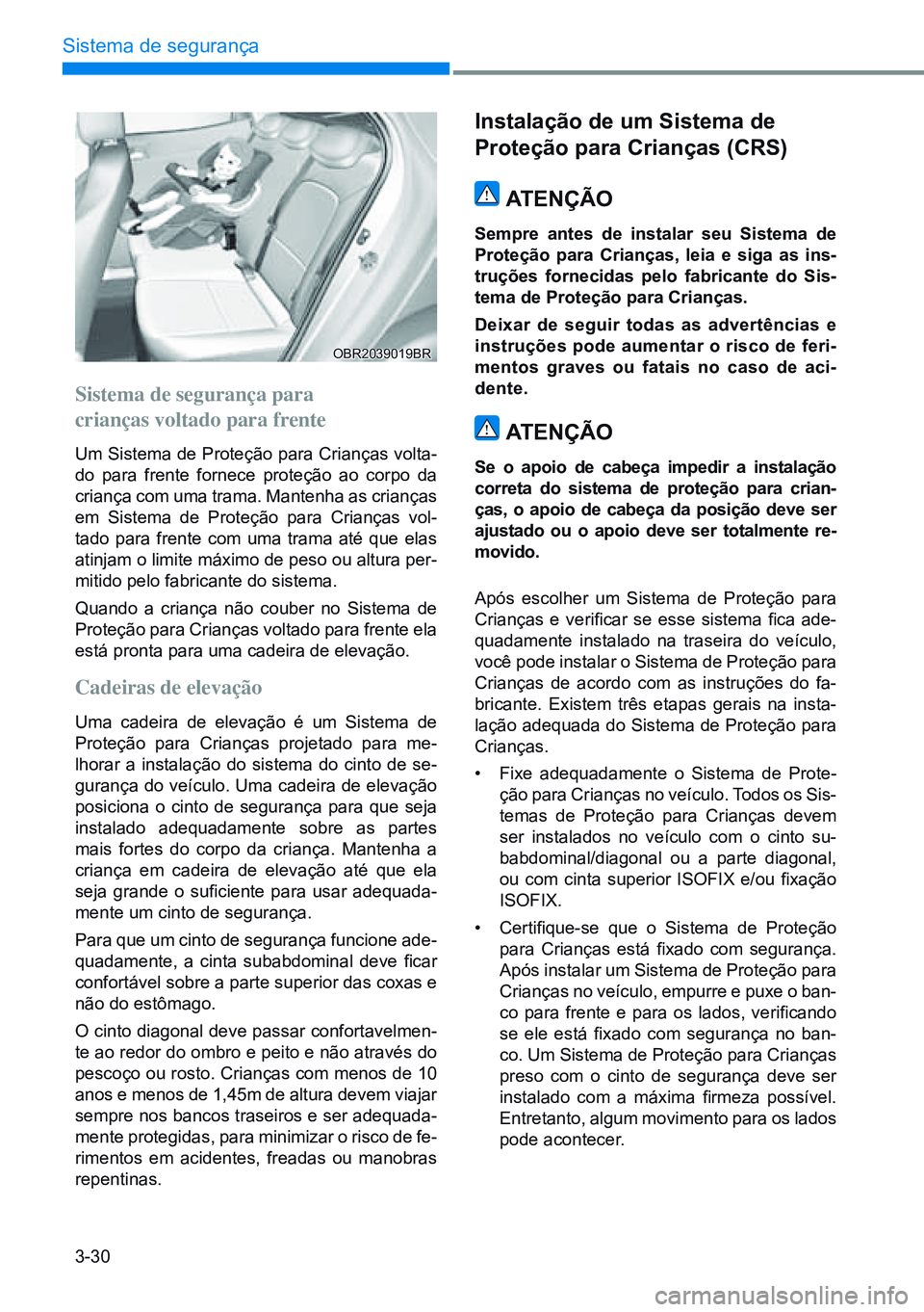 HYUNDAI CRETA 2021 Manual de utilização (in Portuguese) 3-30
Sistema de segurança
Sistema de segurança para
crianças voltado para frente
Um Sistema de Proteção para Crianças volta-
do para frente fornece proteção ao corpo da
criança com uma tram HYUNDAI CRETA 2021 Manual de utilização (in Portuguese) 3-30
Sistema de segurança
Sistema de segurança para
crianças voltado para frente
Um Sistema de Proteção para Crianças volta-
do para frente fornece proteção ao corpo da
criança com uma tram