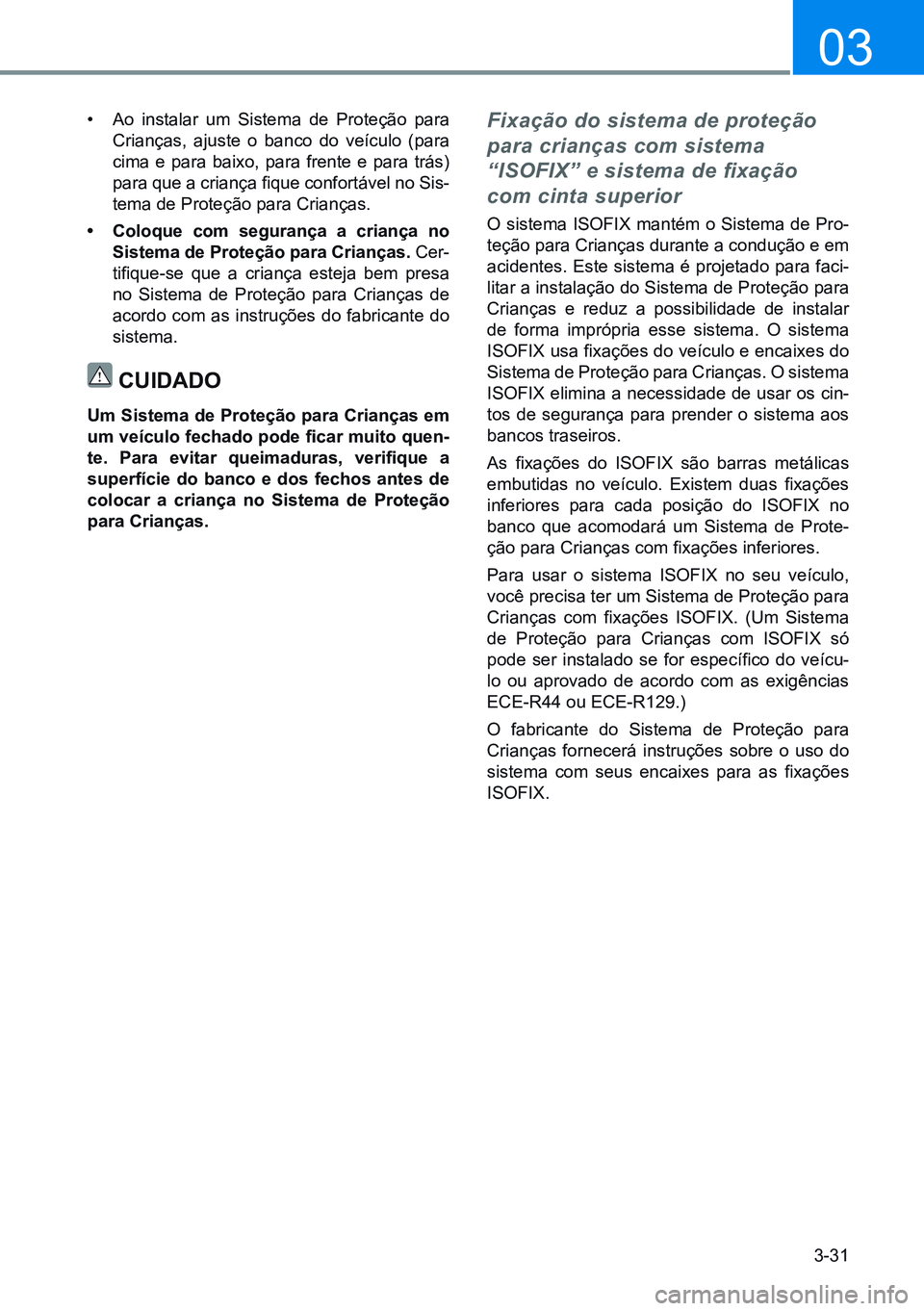 HYUNDAI CRETA 2021 Manual de utilização (in Portuguese) 3-31
03
• Ao instalar um Sistema de Proteção para
Crianças, ajuste o banco do veículo (para
cima e para baixo, para frente e para trás)
para que a criança fique confortável no Sis-
tema de HYUNDAI CRETA 2021 Manual de utilização (in Portuguese) 3-31
03
• Ao instalar um Sistema de Proteção para
Crianças, ajuste o banco do veículo (para
cima e para baixo, para frente e para trás)
para que a criança fique confortável no Sis-
tema de