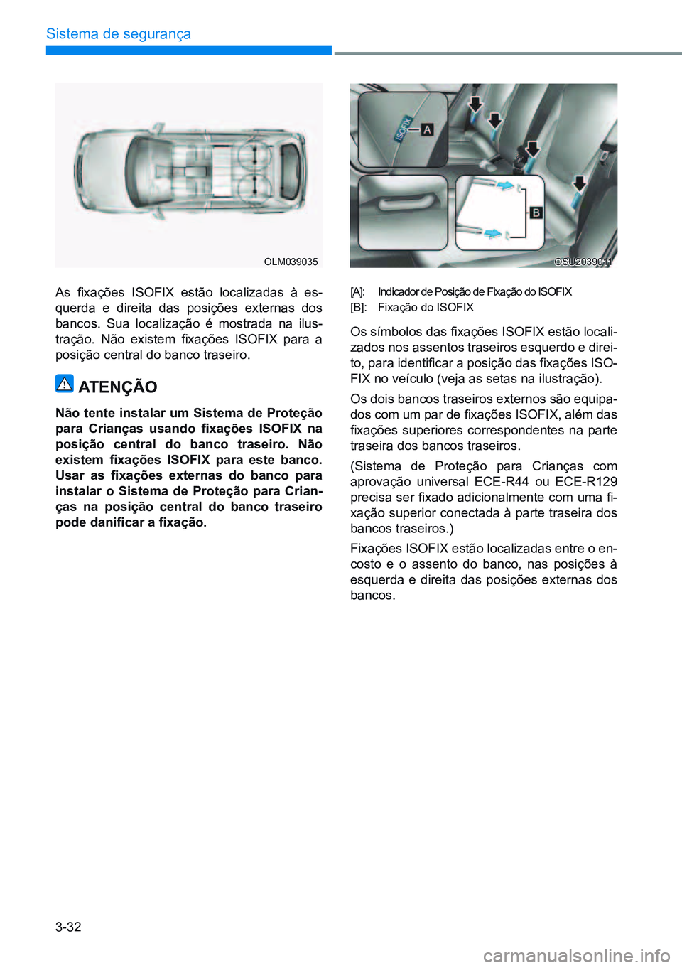 HYUNDAI CRETA 2021 Manual de utilização (in Portuguese) 3-32
Sistema de segurança
As fixações ISOFIX estão localizadas à es-
querda e direita das posições externas dos
bancos. Sua localização é mostrada na ilus-
tração. Não existem f HYUNDAI CRETA 2021 Manual de utilização (in Portuguese) 3-32
Sistema de segurança
As fixações ISOFIX estão localizadas à es-
querda e direita das posições externas dos
bancos. Sua localização é mostrada na ilus-
tração. Não existem f