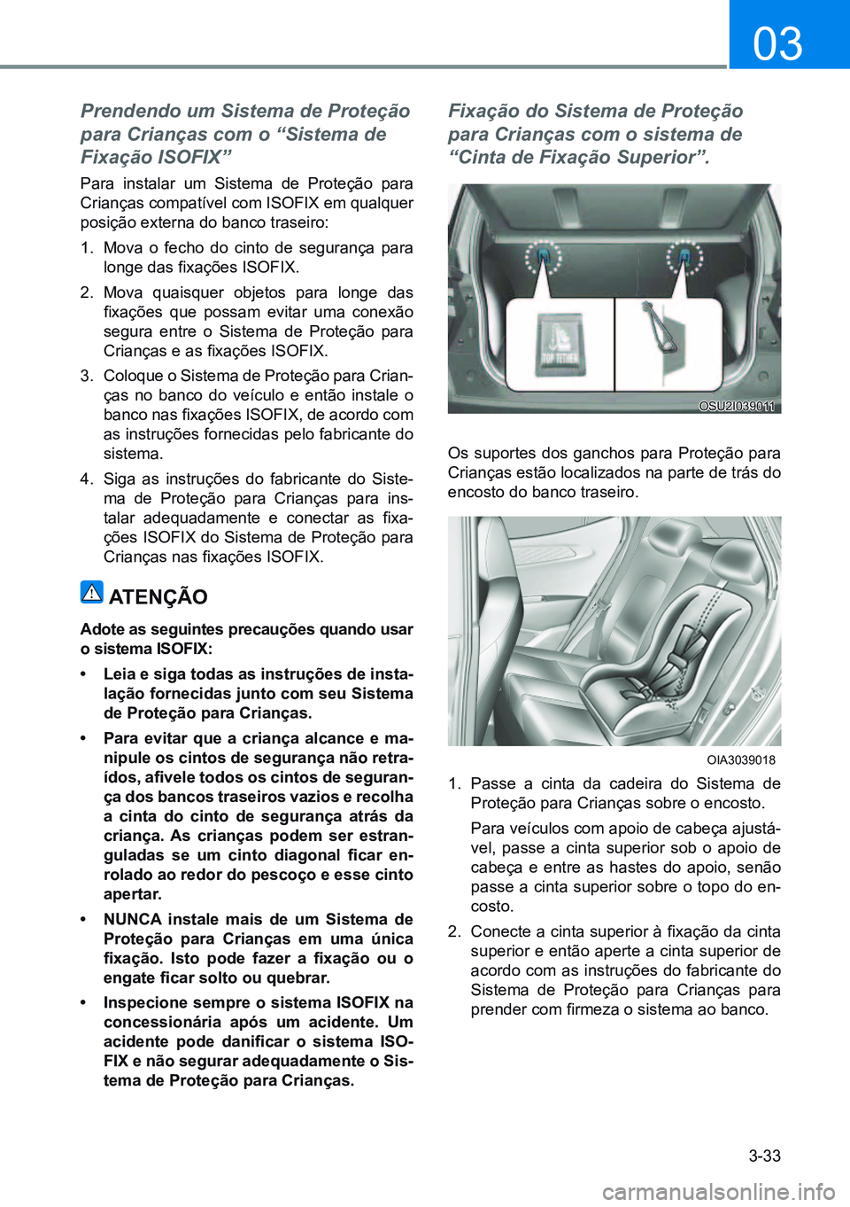 HYUNDAI CRETA 2021 Manual de utilização (in Portuguese) 3-33
03
Prendendo um Sistema de Proteção
para Crianças com o “Sistema de
Fixação ISOFIX”
Para instalar um Sistema de Proteção para
Crianças compatível com ISOfIx em qualquer
posição HYUNDAI CRETA 2021 Manual de utilização (in Portuguese) 3-33
03
Prendendo um Sistema de Proteção
para Crianças com o “Sistema de
Fixação ISOFIX”
Para instalar um Sistema de Proteção para
Crianças compatível com ISOfIx em qualquer
posição
