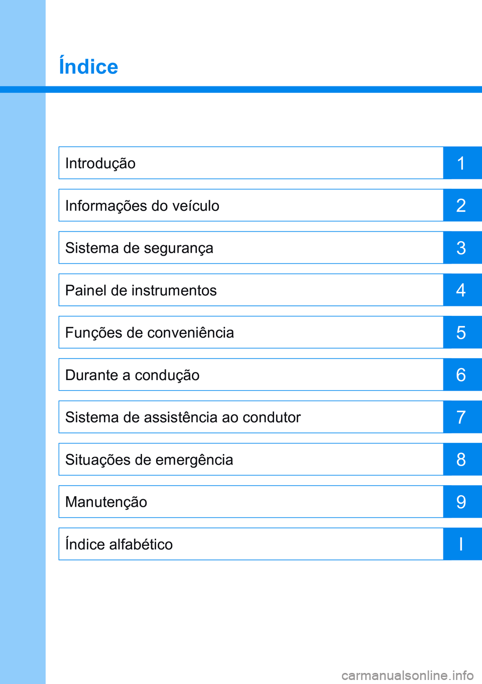 HYUNDAI CRETA 2021  Manual de utilização (in Portuguese) Índice
1
2
3
4
5
6
7
8
9IIntrodução
Informações do veículo 
Sistema de segurança 
Painel de instrumentos 
Funções de conveniência 
Durante a condução 
Sistema de assistência ao condutor
S