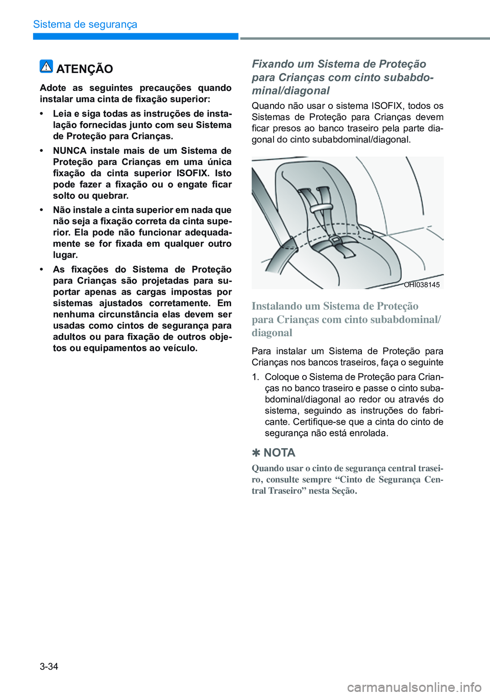 HYUNDAI CRETA 2021 Manual de utilização (in Portuguese) 3-34
Sistema de segurança
Fixando um Sistema de Proteção
para Crianças com cinto subabdo-
minal/diagonal
Quando não usar o sistema ISOfIx, todos os
Sistemas de Proteção para Crianças devem
HYUNDAI CRETA 2021 Manual de utilização (in Portuguese) 3-34
Sistema de segurança
Fixando um Sistema de Proteção
para Crianças com cinto subabdo-
minal/diagonal
Quando não usar o sistema ISOfIx, todos os
Sistemas de Proteção para Crianças devem